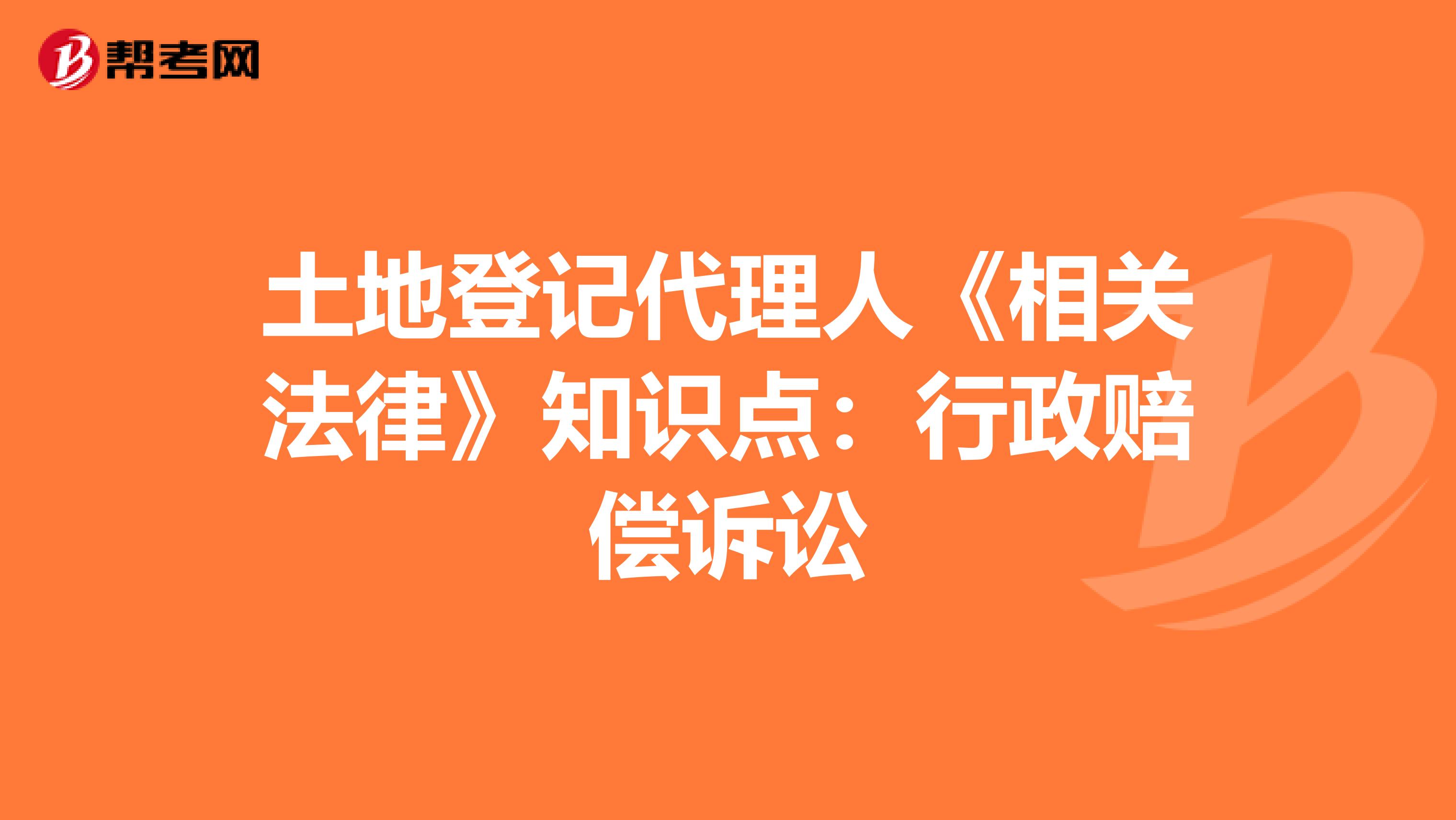 土地登记代理人《相关法律》知识点：行政赔偿诉讼