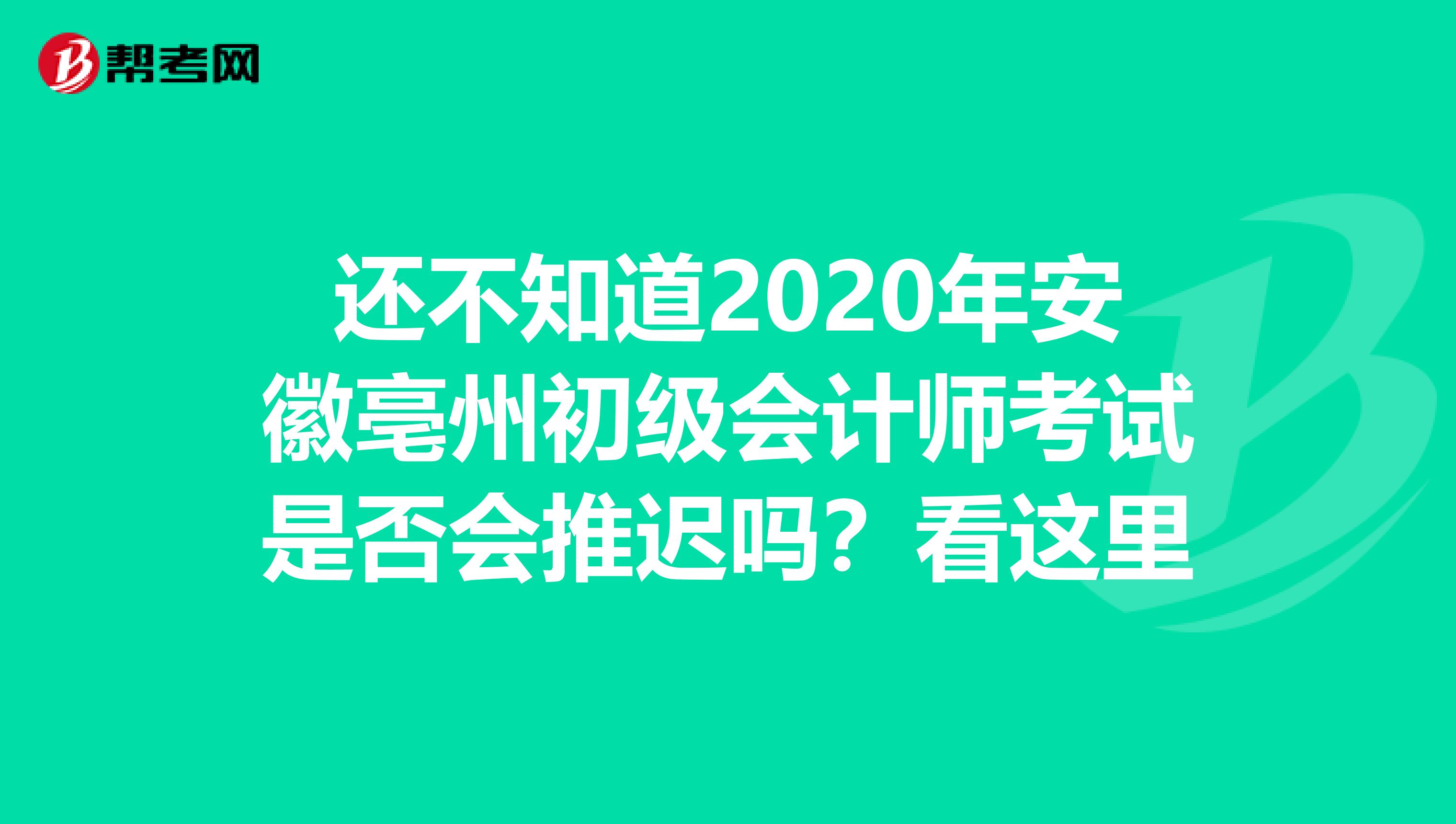 還不知道2020年安徽亳州初級(jí)會(huì)計(jì)師考試是否會(huì)推遲嗎？看這里