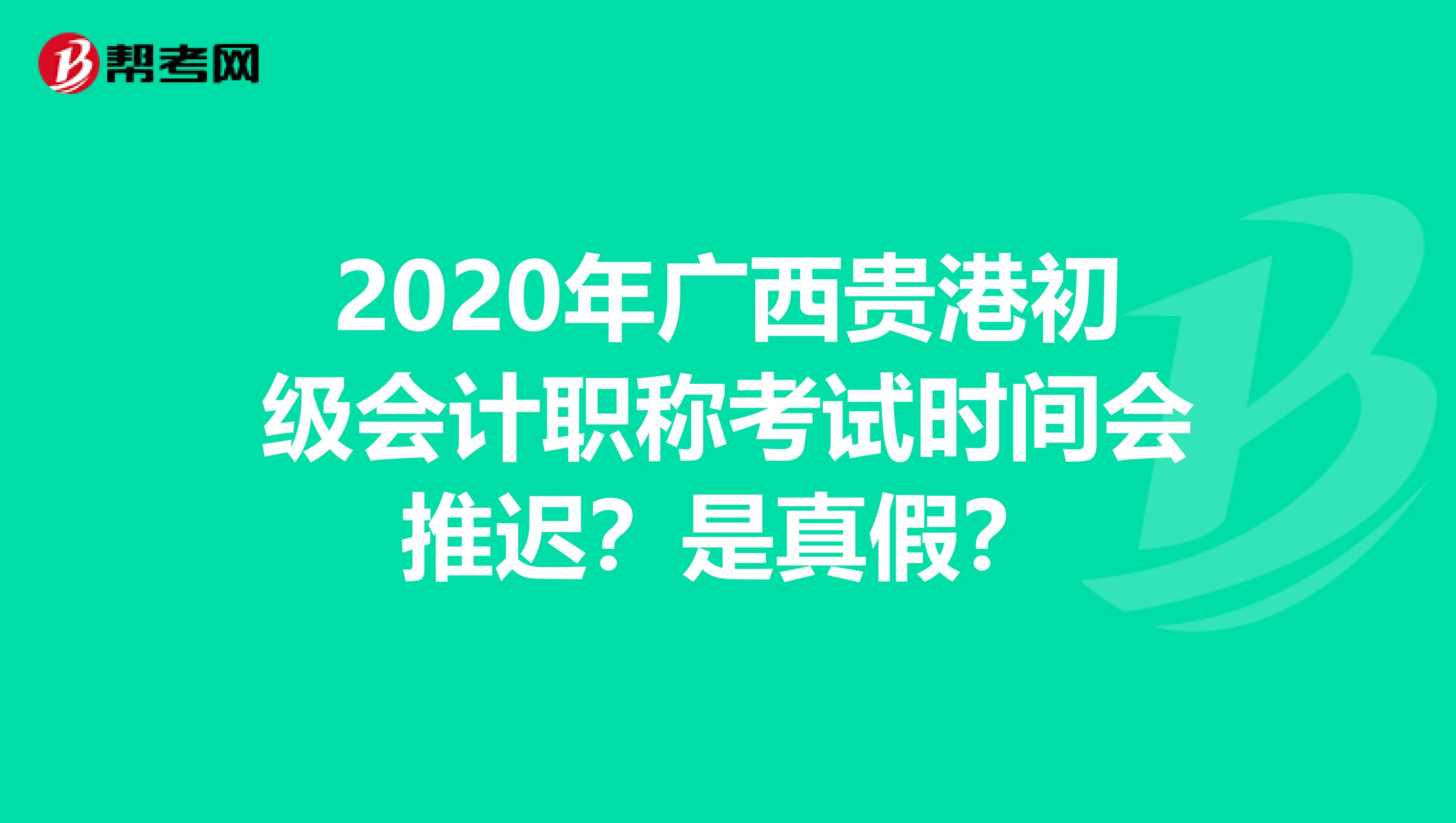 2020年广西贵港初级会计职称考试时间会推迟？是真假？