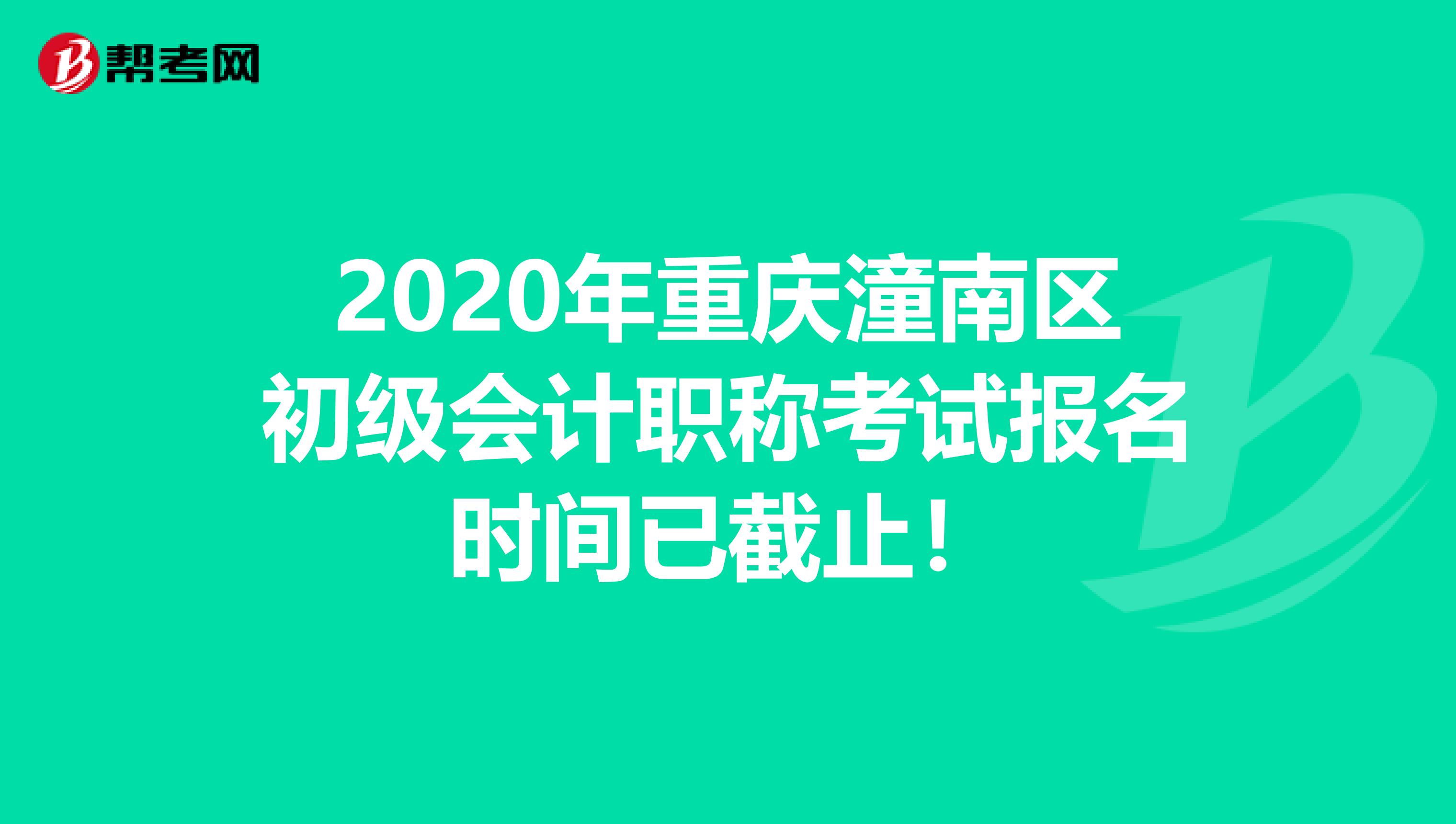 2020年重庆潼南区初级会计职称考试报名时间已截止！
