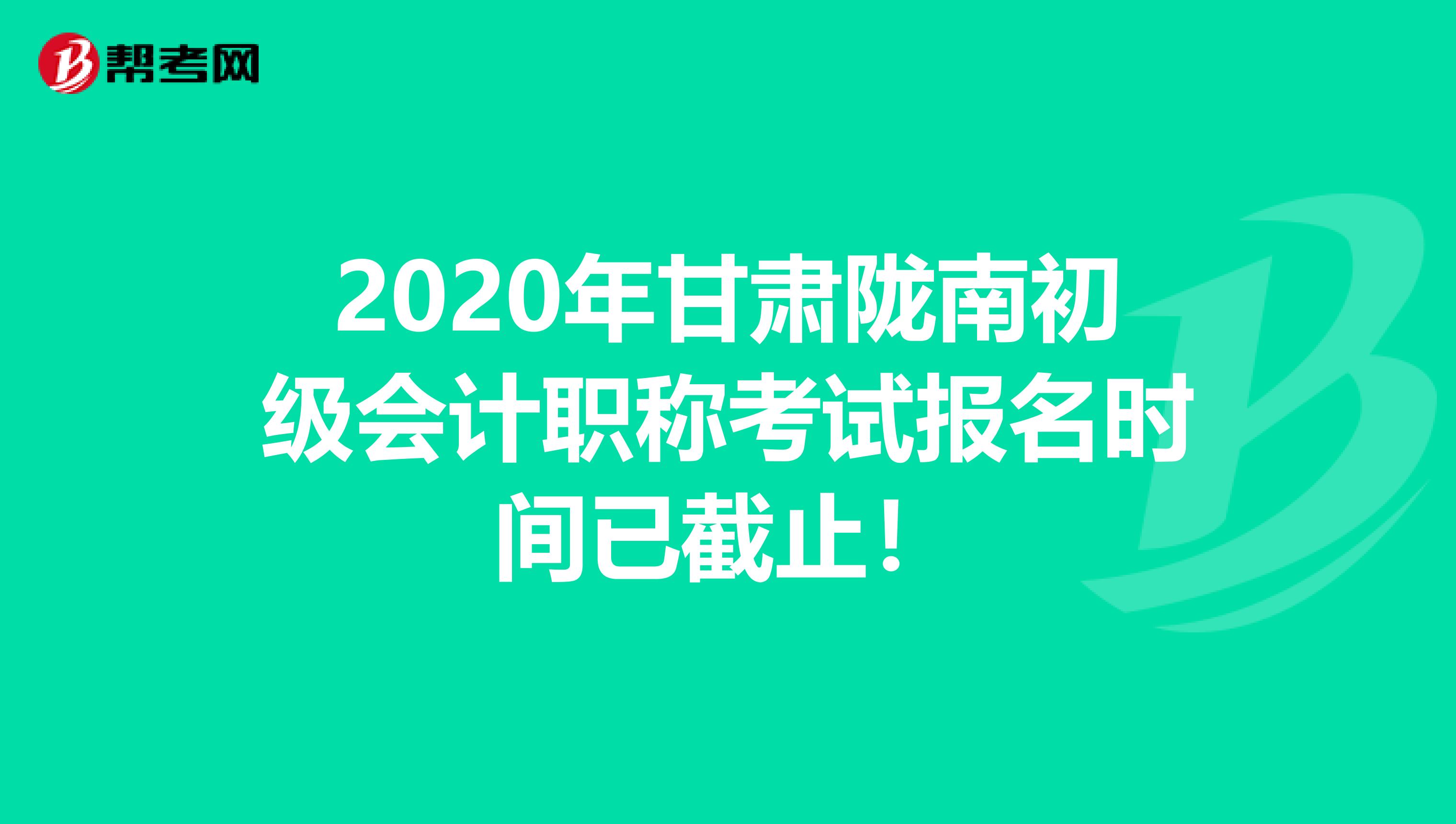 2020年甘肃陇南初级会计职称考试报名时间已截止！