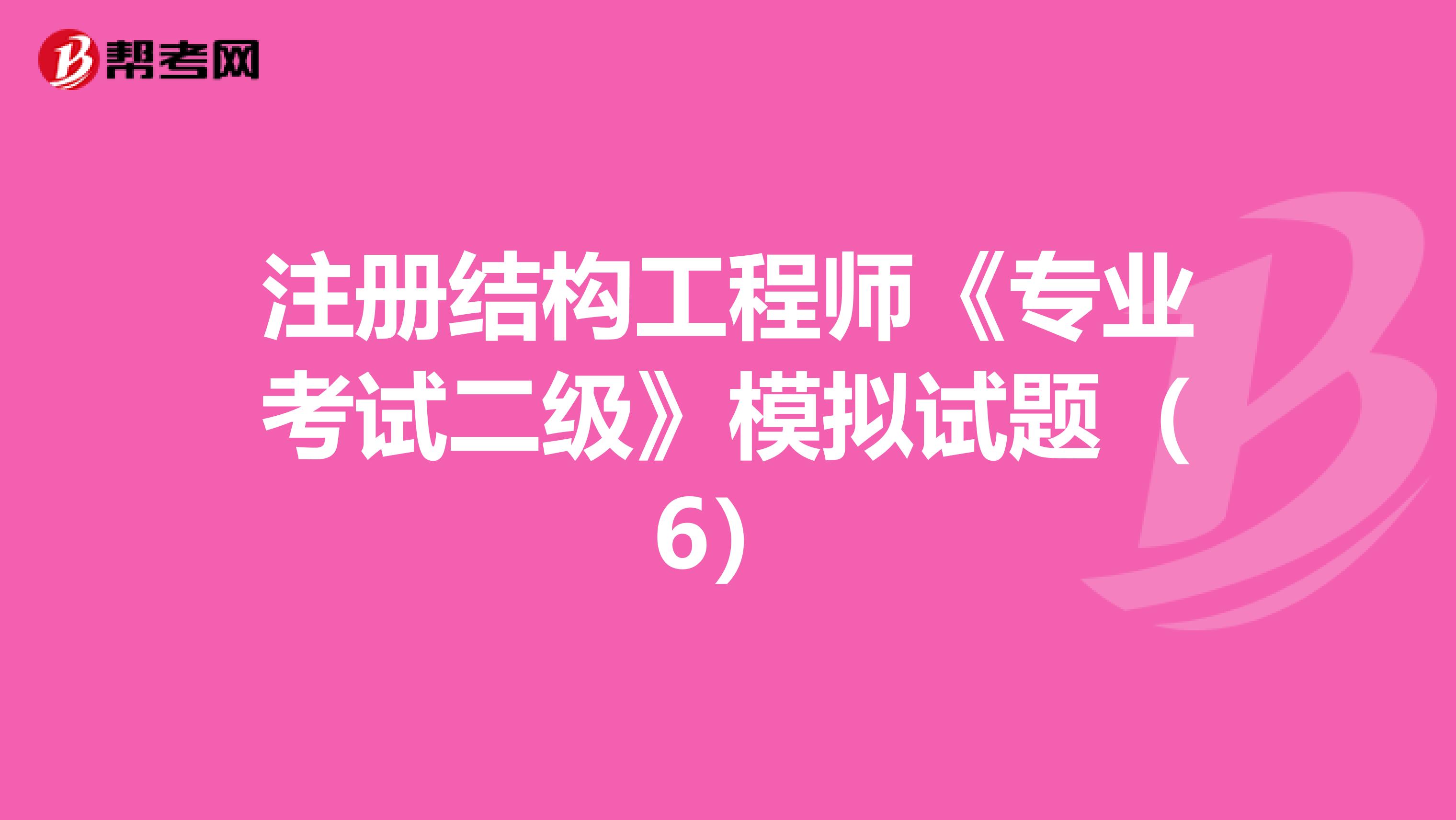 注册结构工程师《专业考试二级》模拟试题（6）