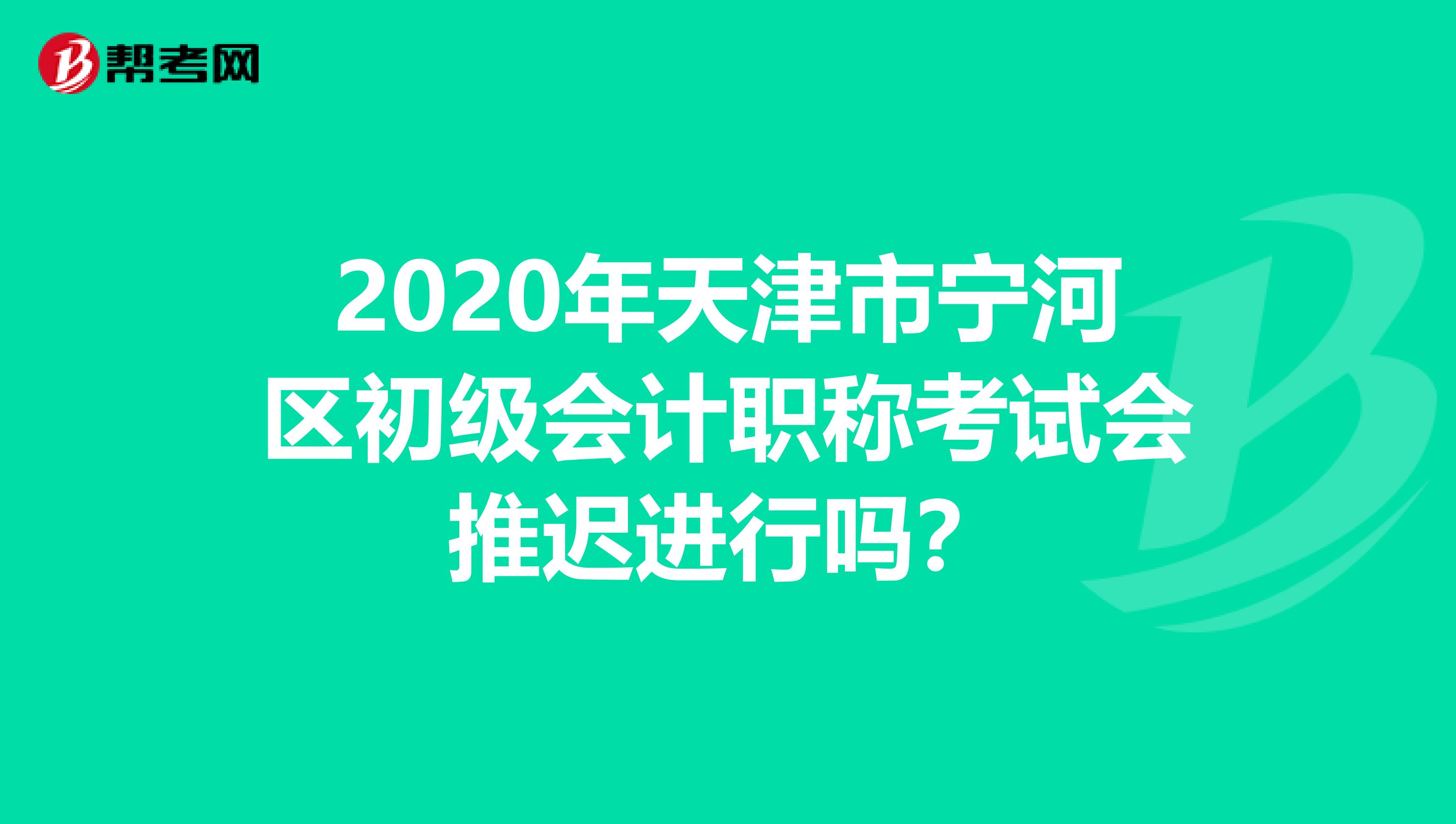 2020年天津市宁河区初级会计职称考试会推迟进行吗？