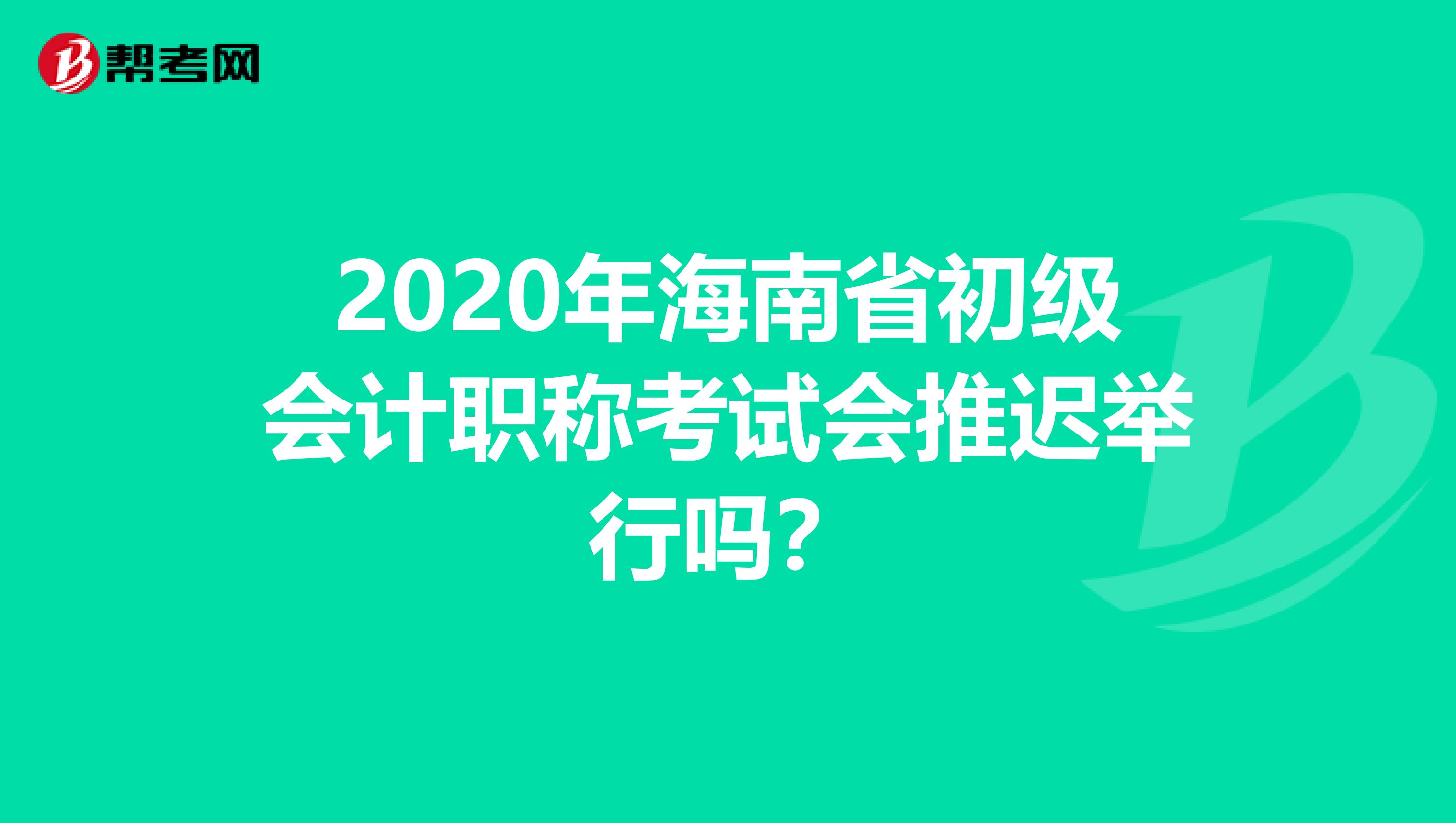 2020年海南省初级会计职称考试会推迟举行吗？