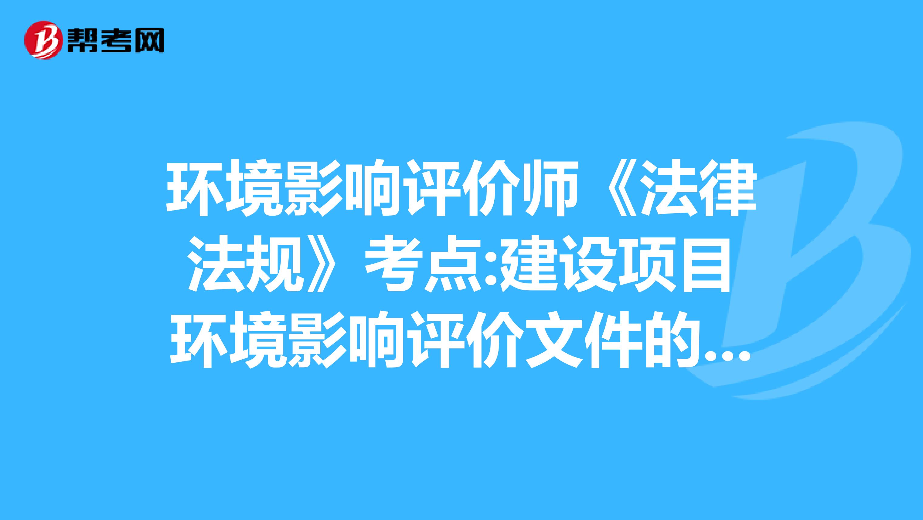 环境影响评价师《法律法规》考点:建设项目环境影响评价文件的编制要求