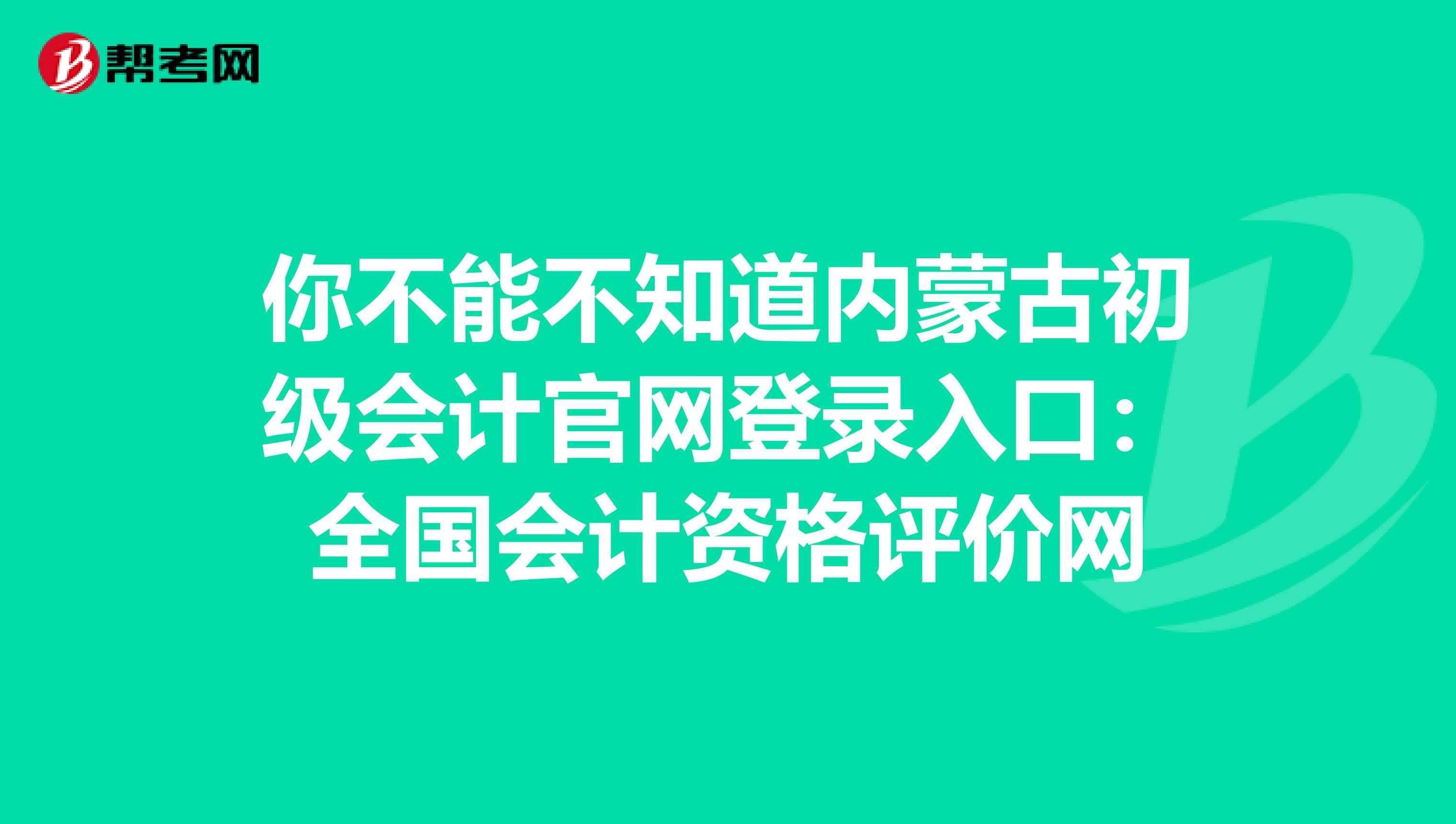 你不能不知道内蒙古初级会计官网登录入口：全国会计资格评价网