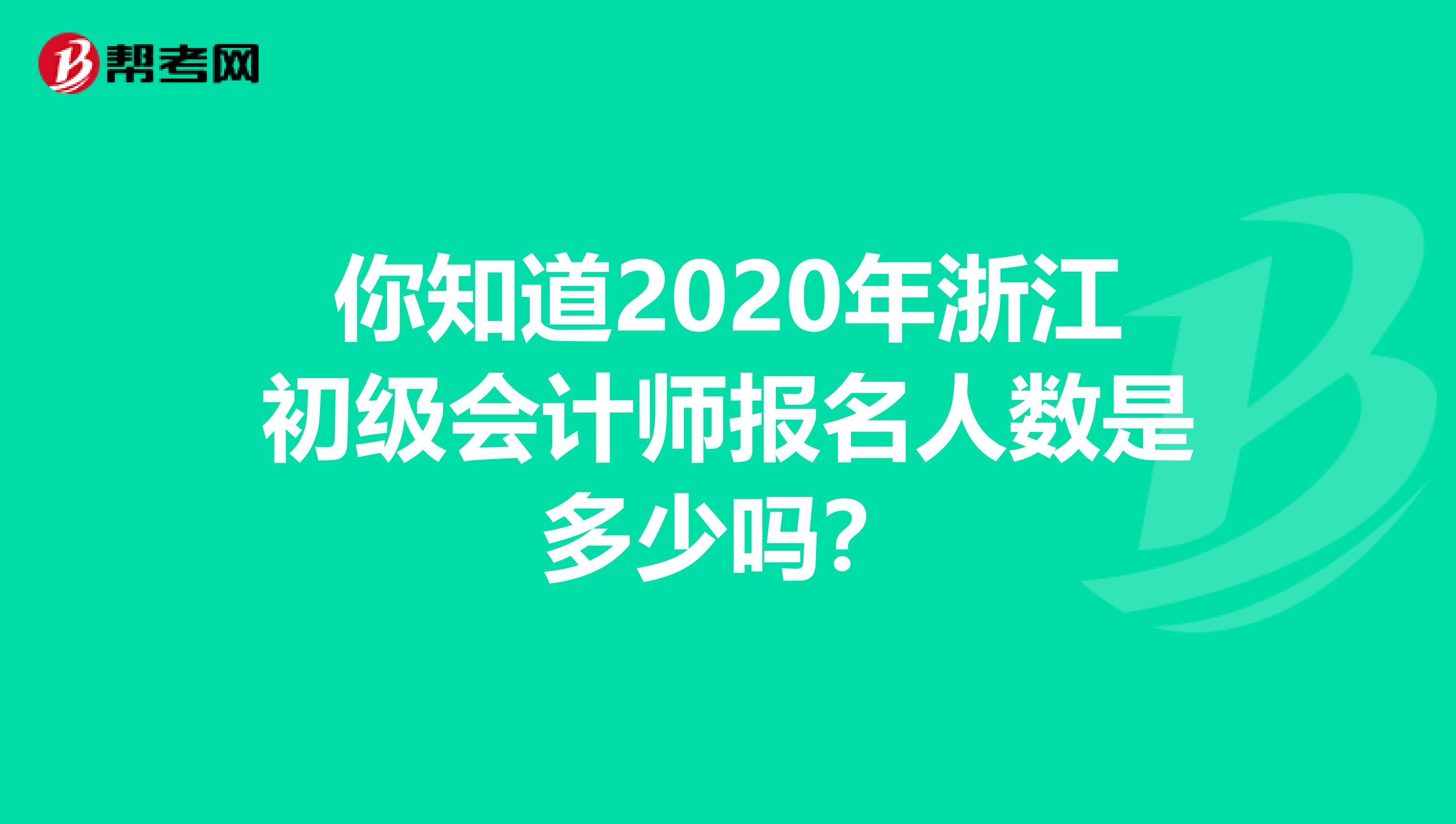 你知道2020年浙江初级会计师报名人数是多少吗？