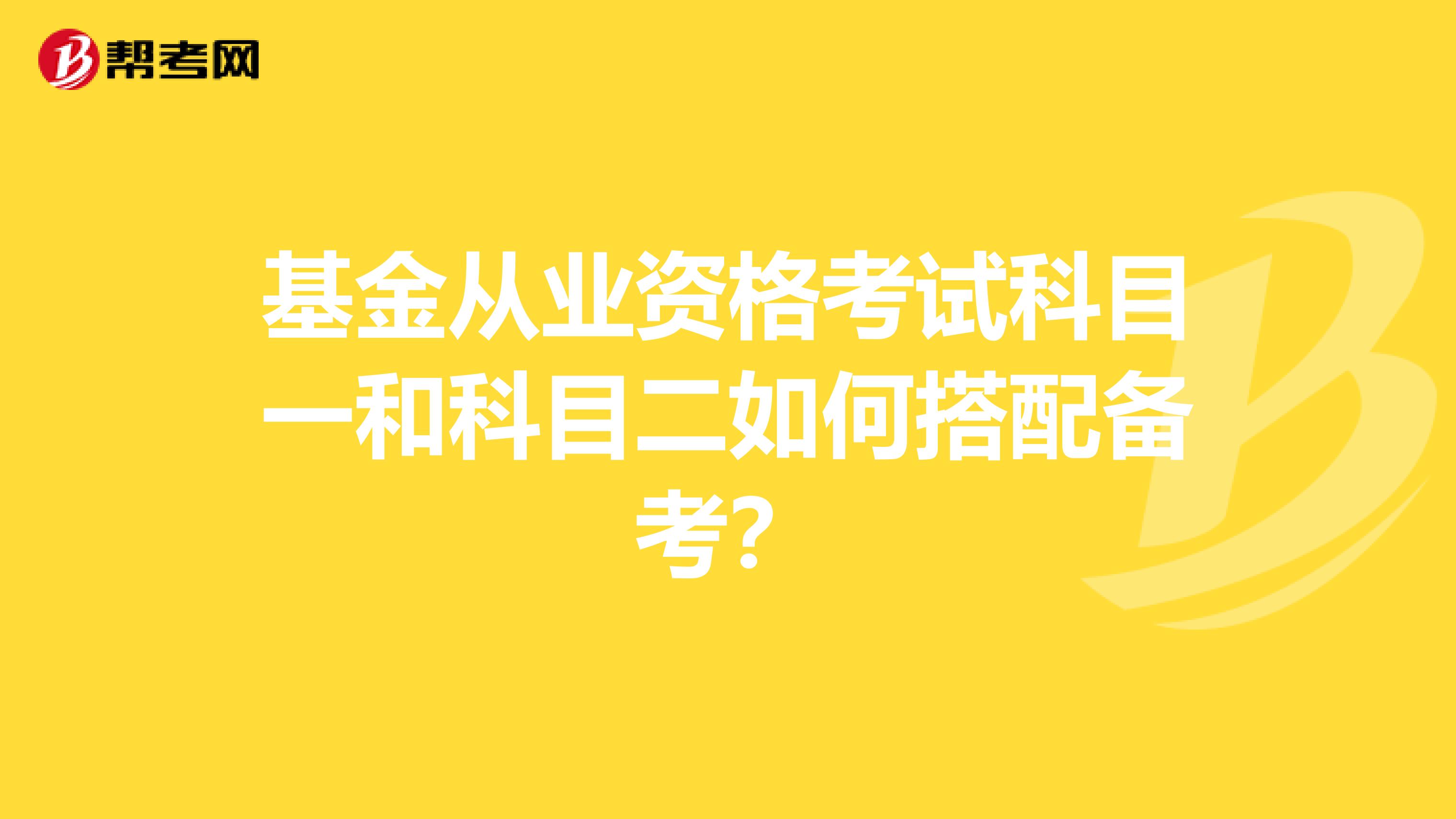 基金从业资格考试科目一和科目二如何搭配备考？