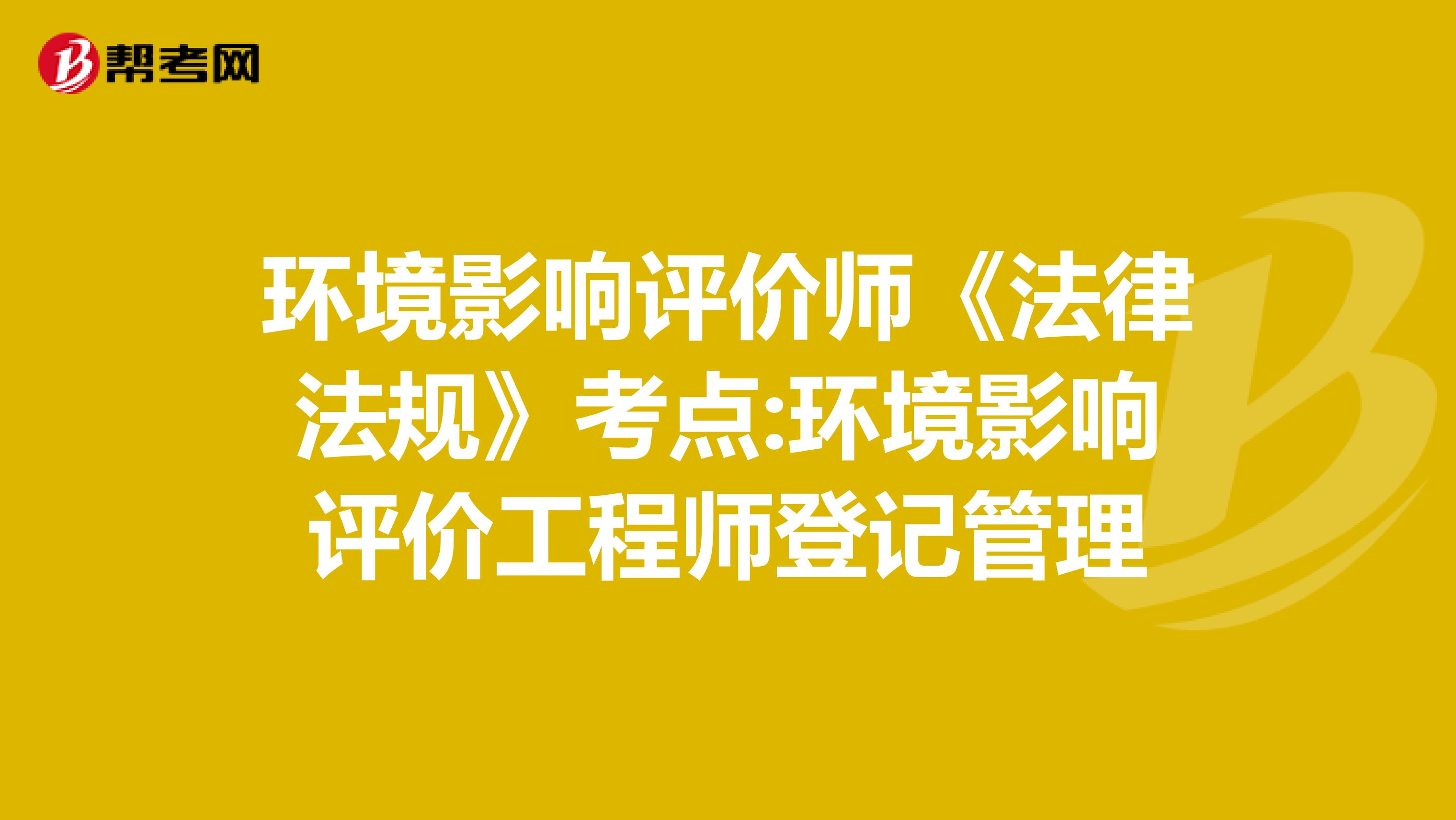 环境影响评价师《法律法规》考点:环境影响评价工程师登记管理