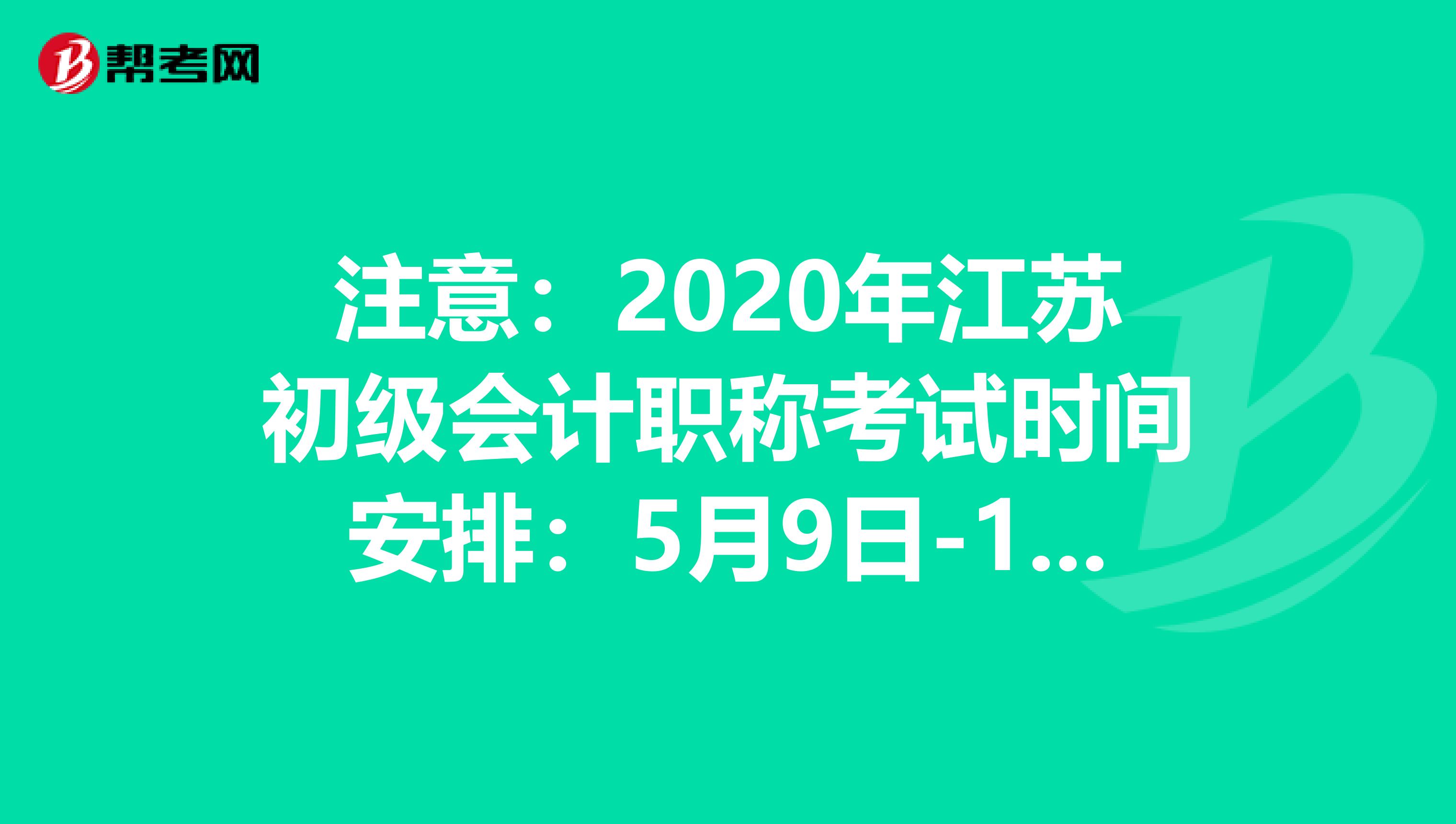 注意：2020年江苏初级会计职称考试时间安排：5月9日-17日