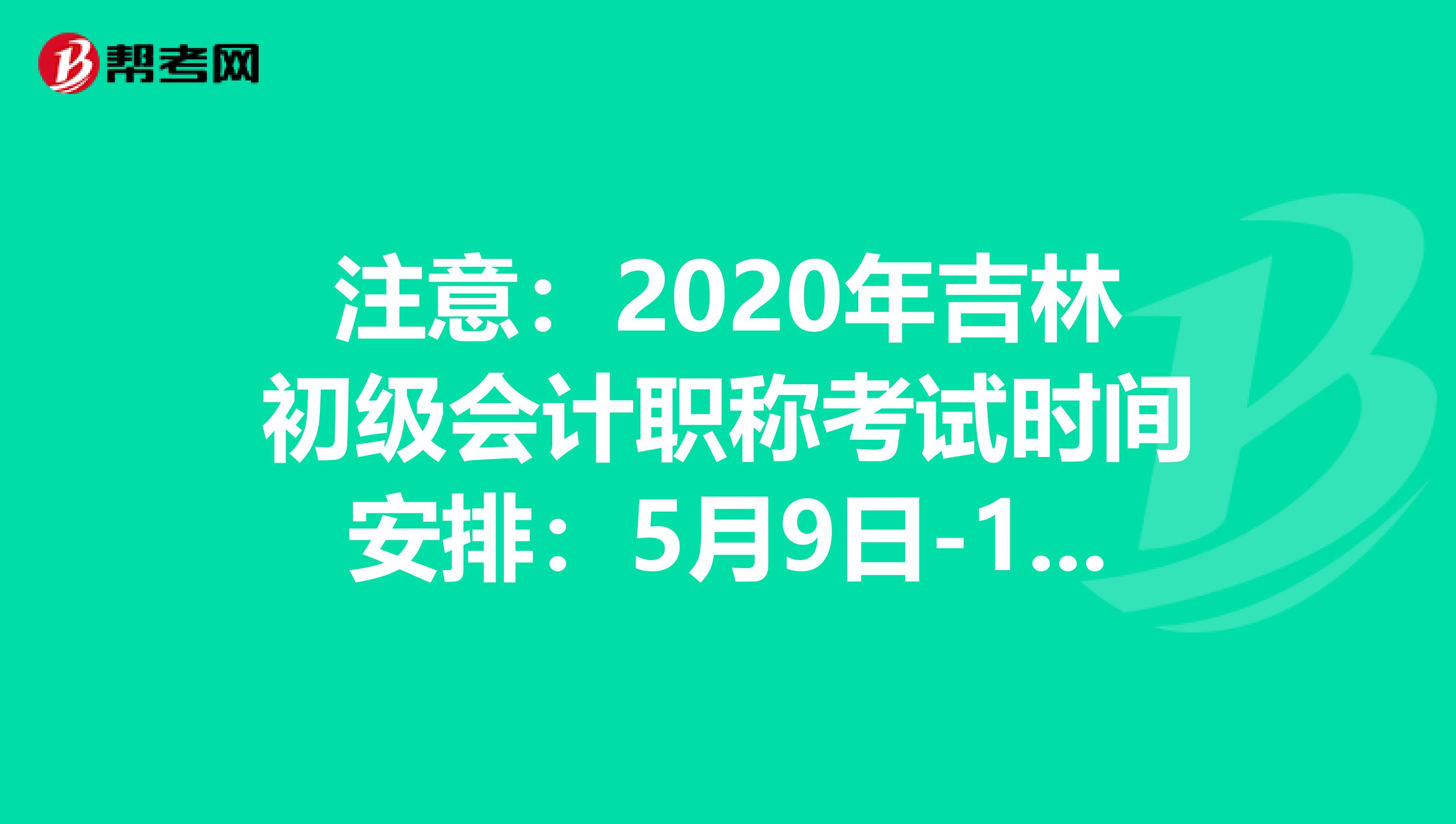 注意：2020年吉林初级会计职称考试时间安排：5月9日-17日