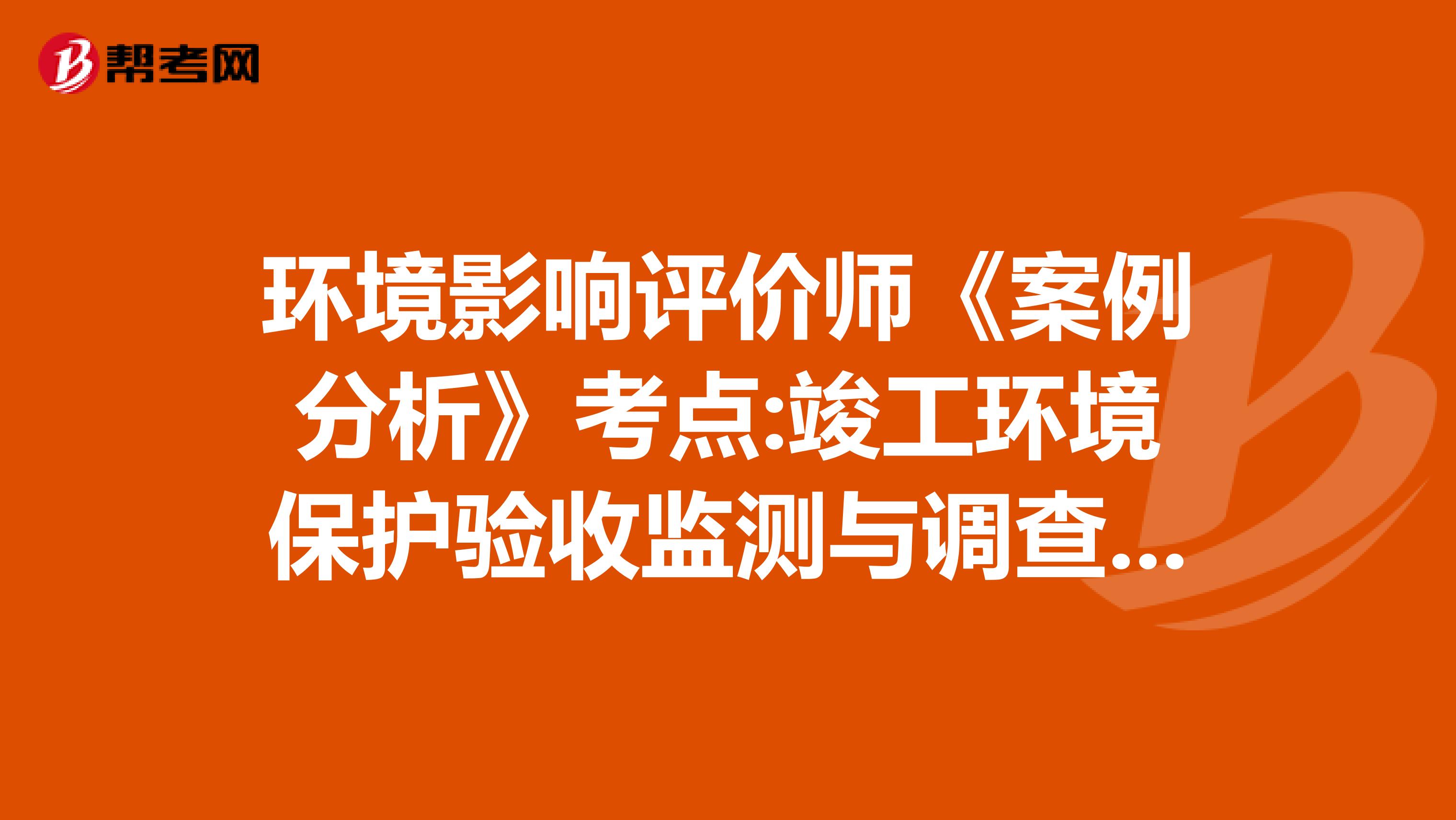 环境影响评价师《案例分析》考点:竣工环境保护验收监测与调查标准