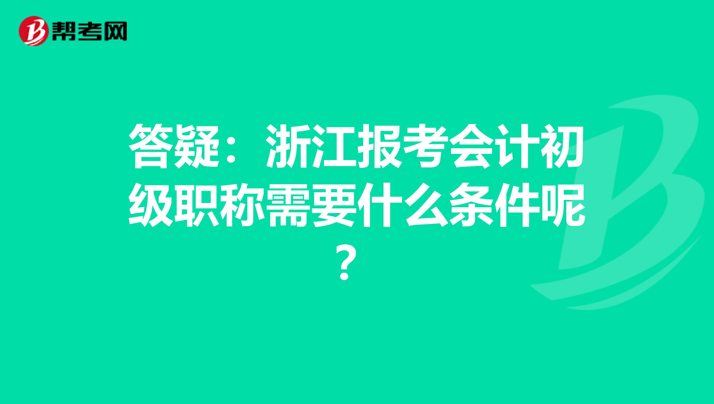 答疑：浙江报考会计初级职称需要什么条件呢？