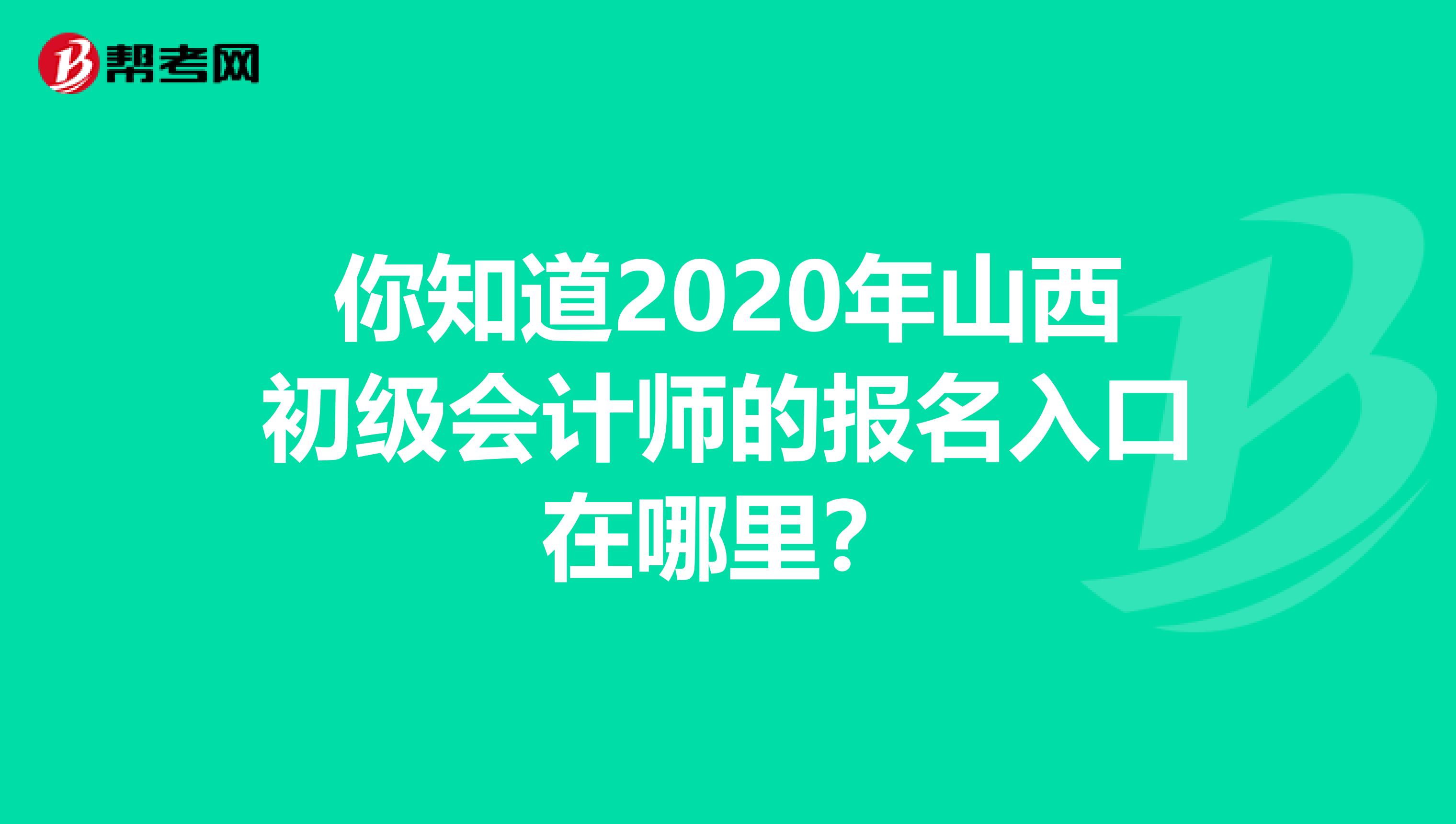 你知道2020年山西初级会计师的报名入口在哪里？