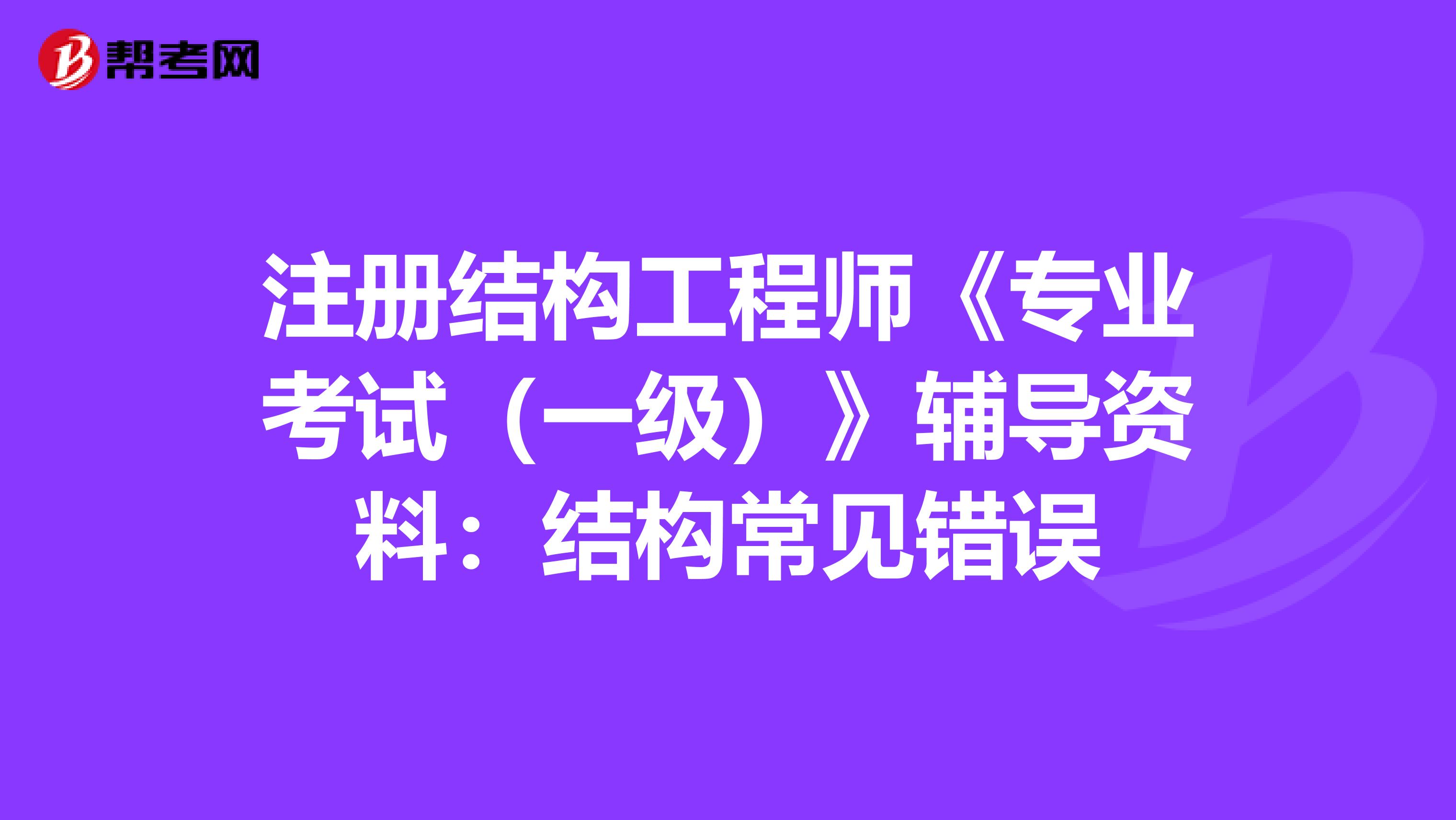 注册结构工程师《专业考试（一级）》辅导资料：结构常见错误