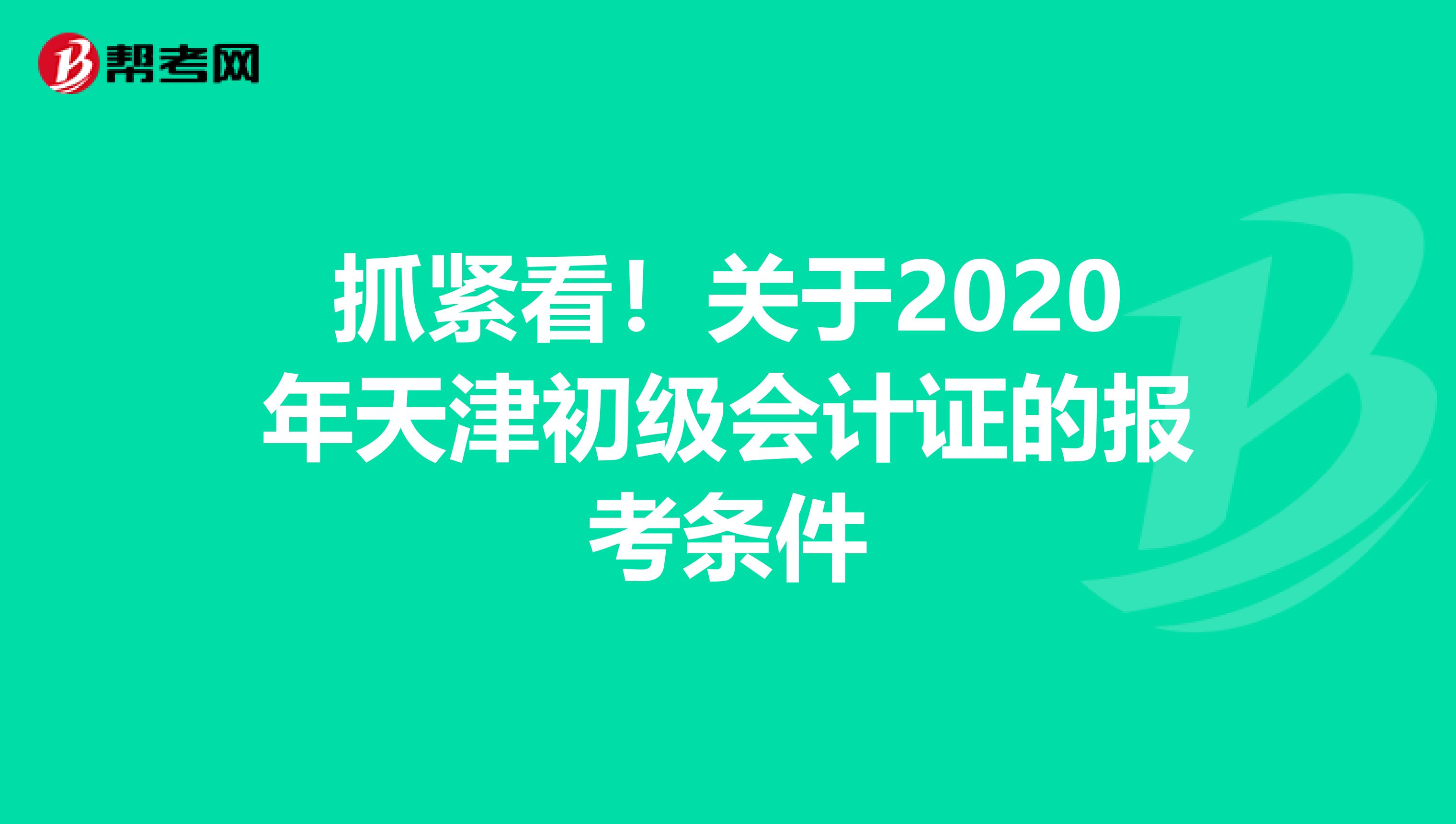 抓紧看！关于2020年天津初级会计证的报考条件