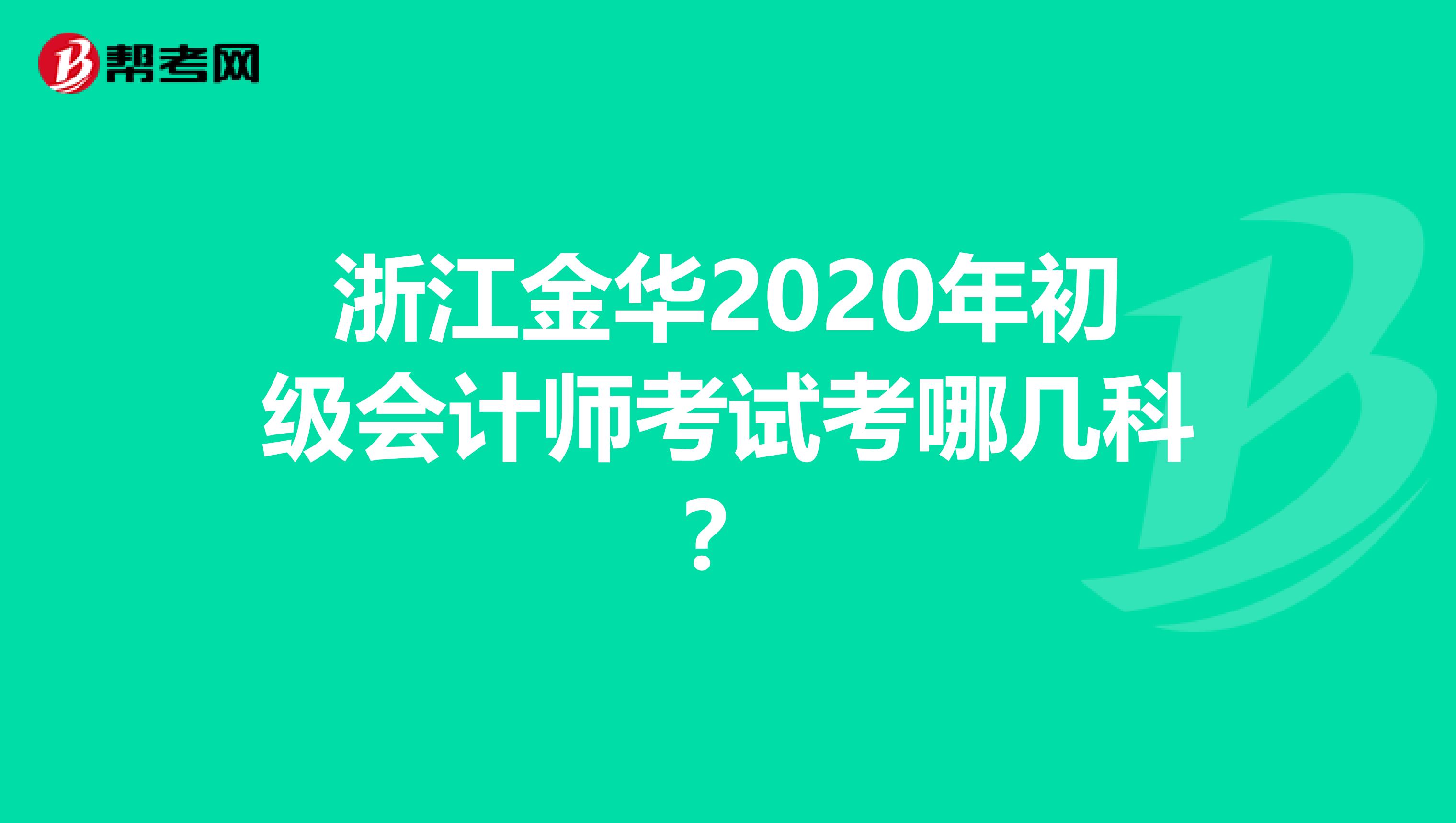 浙江金华2020年初级会计师考试考哪几科？