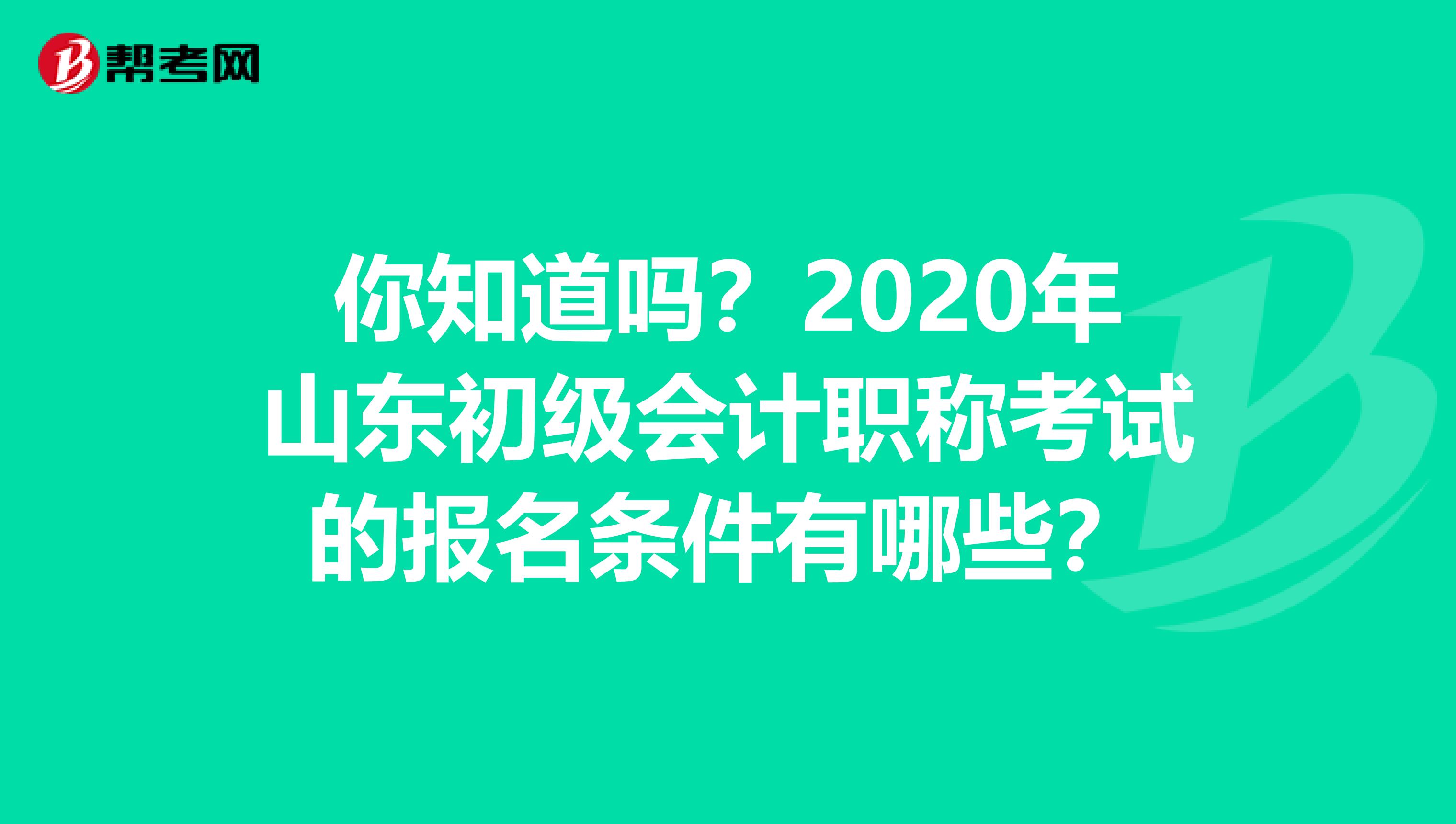 你知道吗？2020年山东初级会计职称考试的报名条件有哪些？