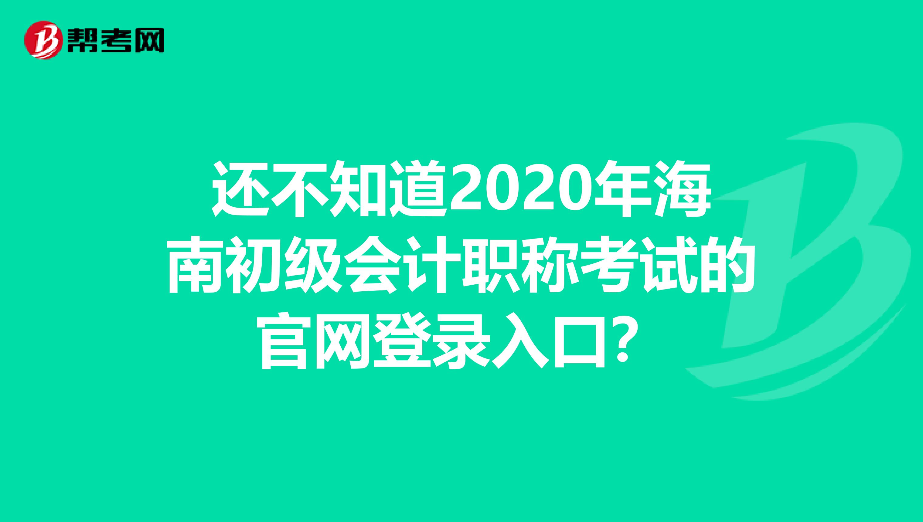 還不知道2020年海南初級(jí)會(huì)計(jì)職稱考試的官網(wǎng)登錄入口？