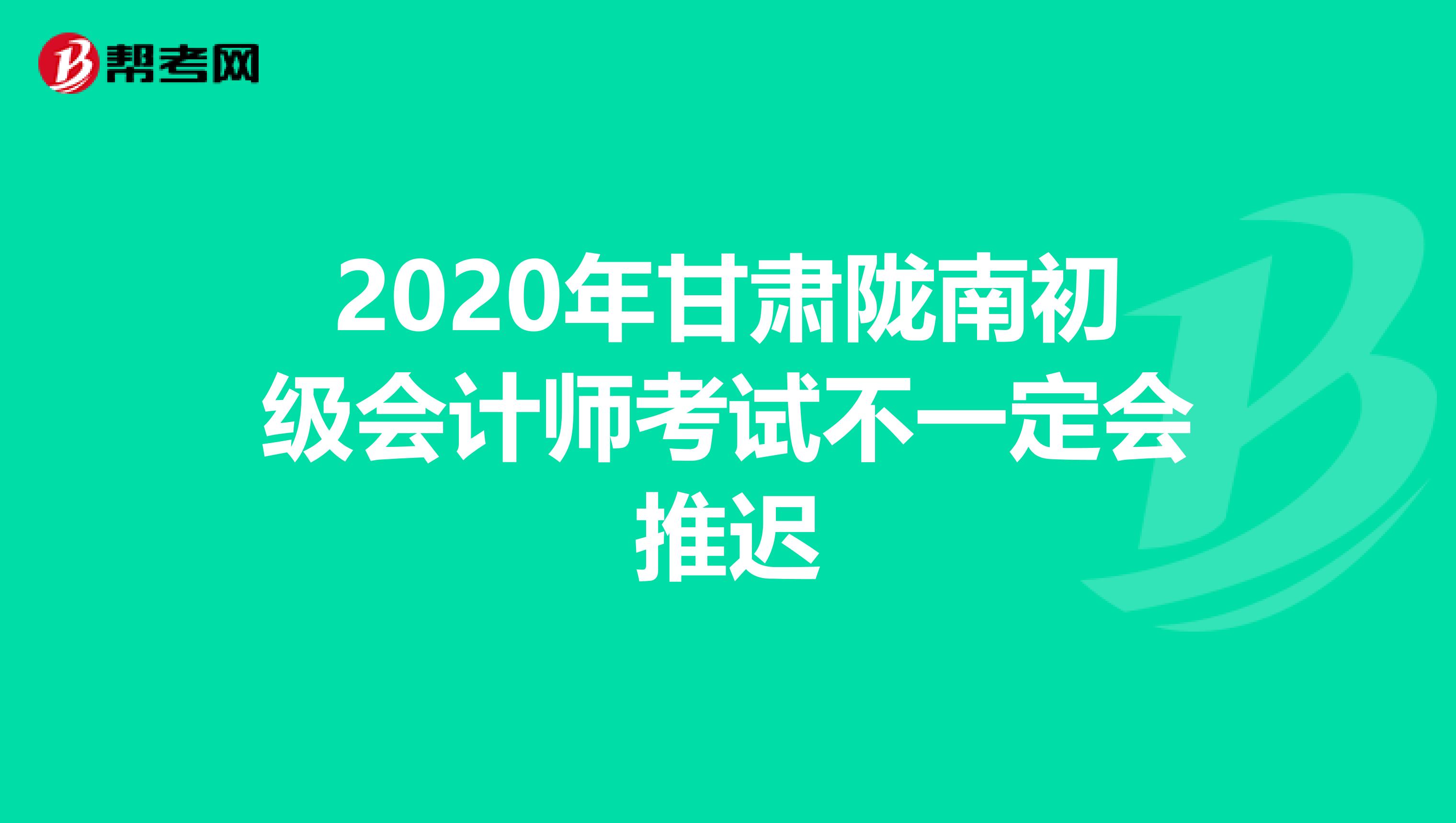 2020年甘肃陇南初级会计师考试不一定会推迟