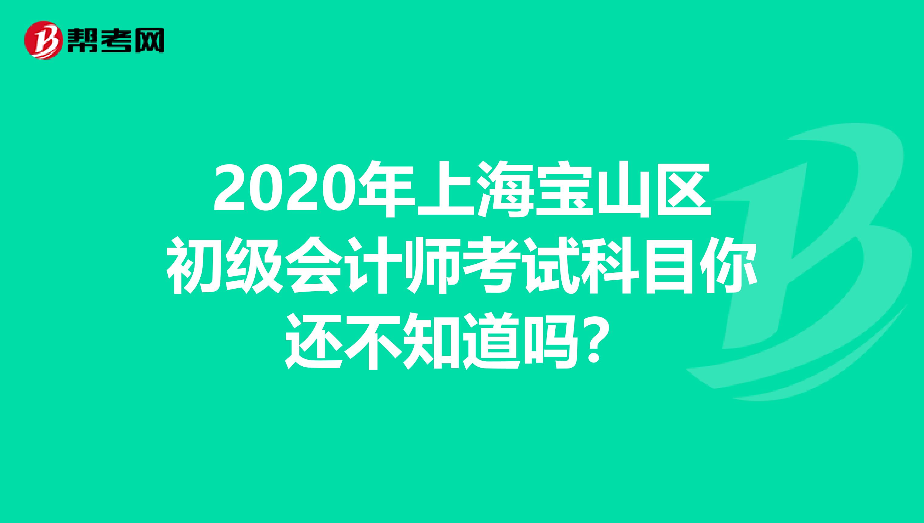 2020年上海宝山区初级会计师考试科目你还不知道吗？