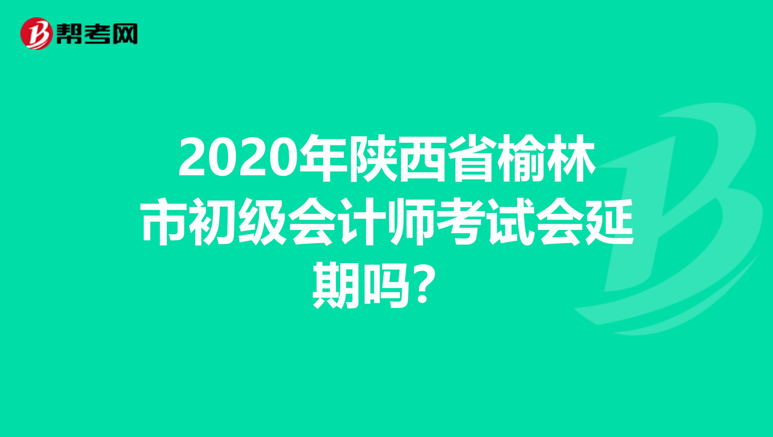 2020年陕西省榆林市初级会计师考试会延期吗？