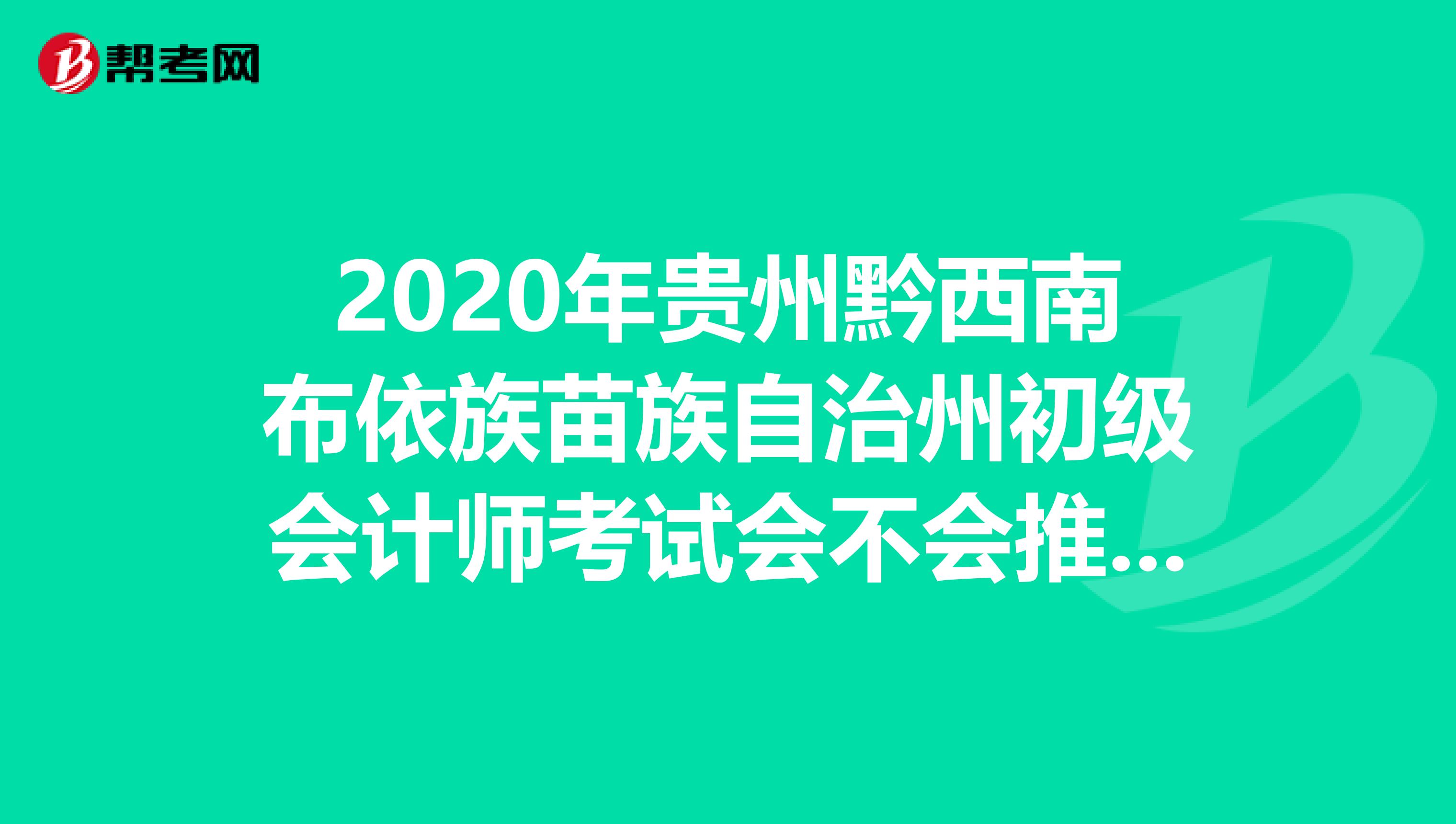 2020年贵州黔西南布依族苗族自治州初级会计师考试会不会推迟吗？本篇文章告诉你