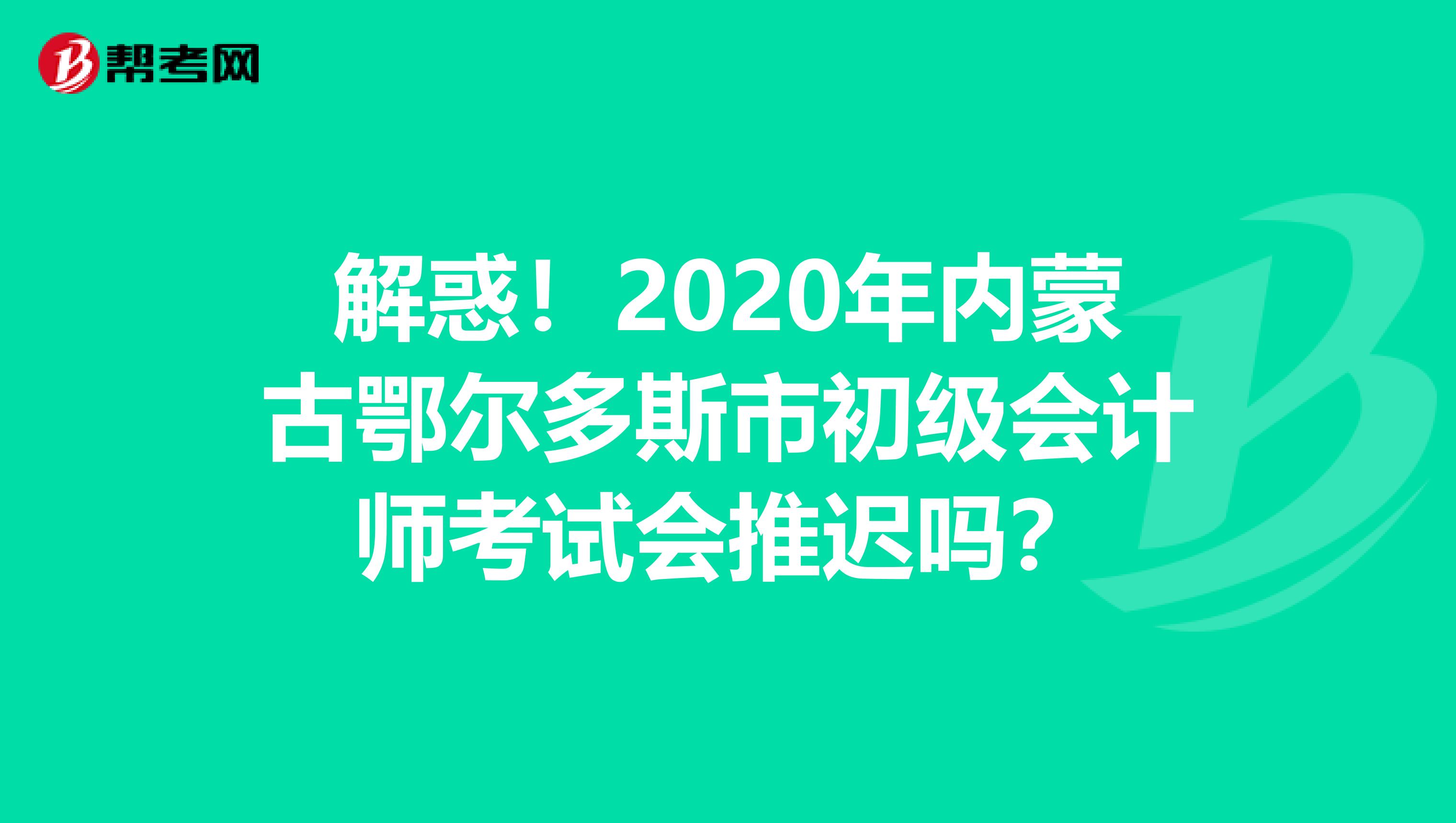 解惑！2020年内蒙古鄂尔多斯市初级会计师考试会推迟吗？