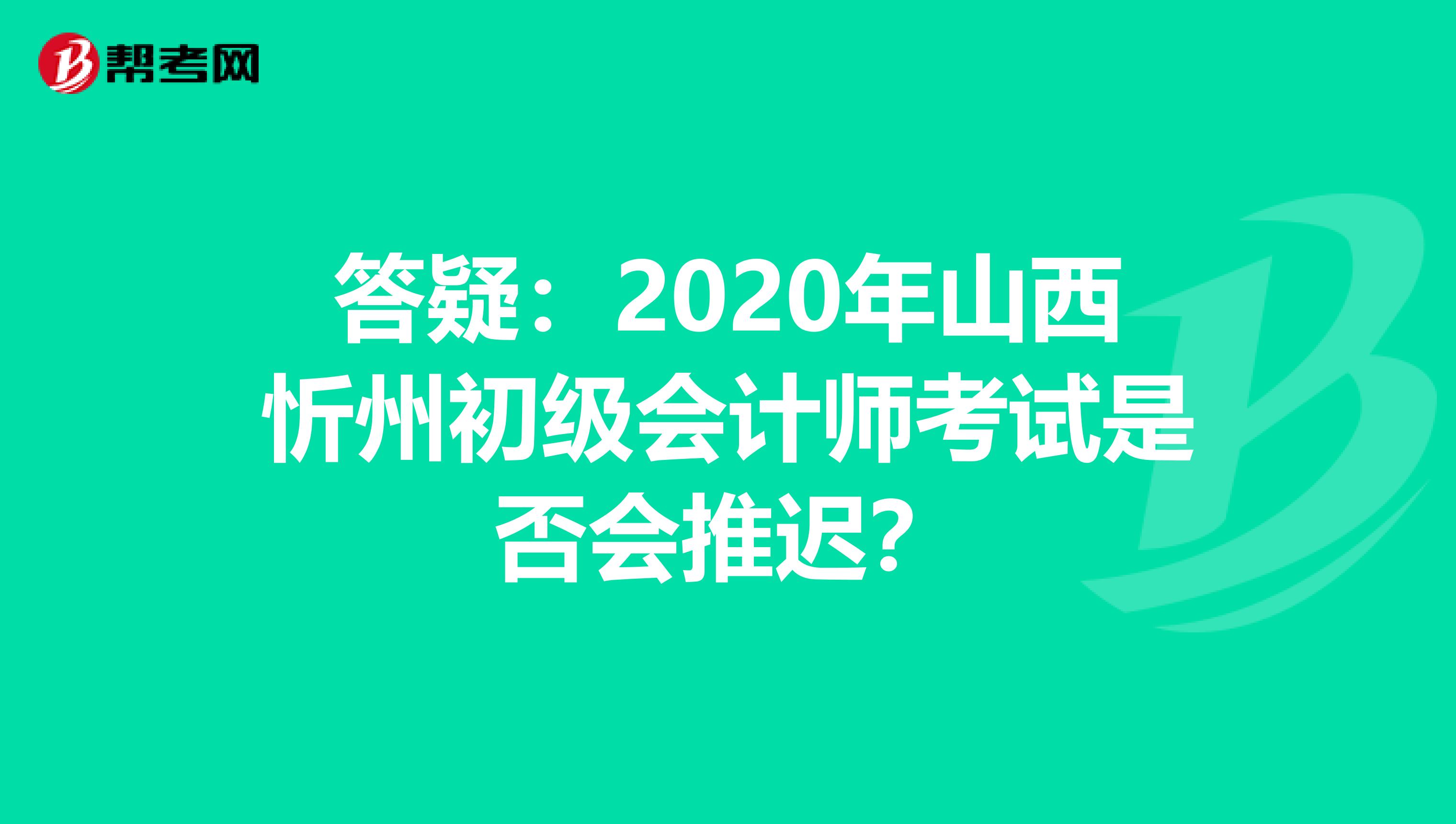 答疑：2020年山西忻州初级会计师考试是否会推迟？