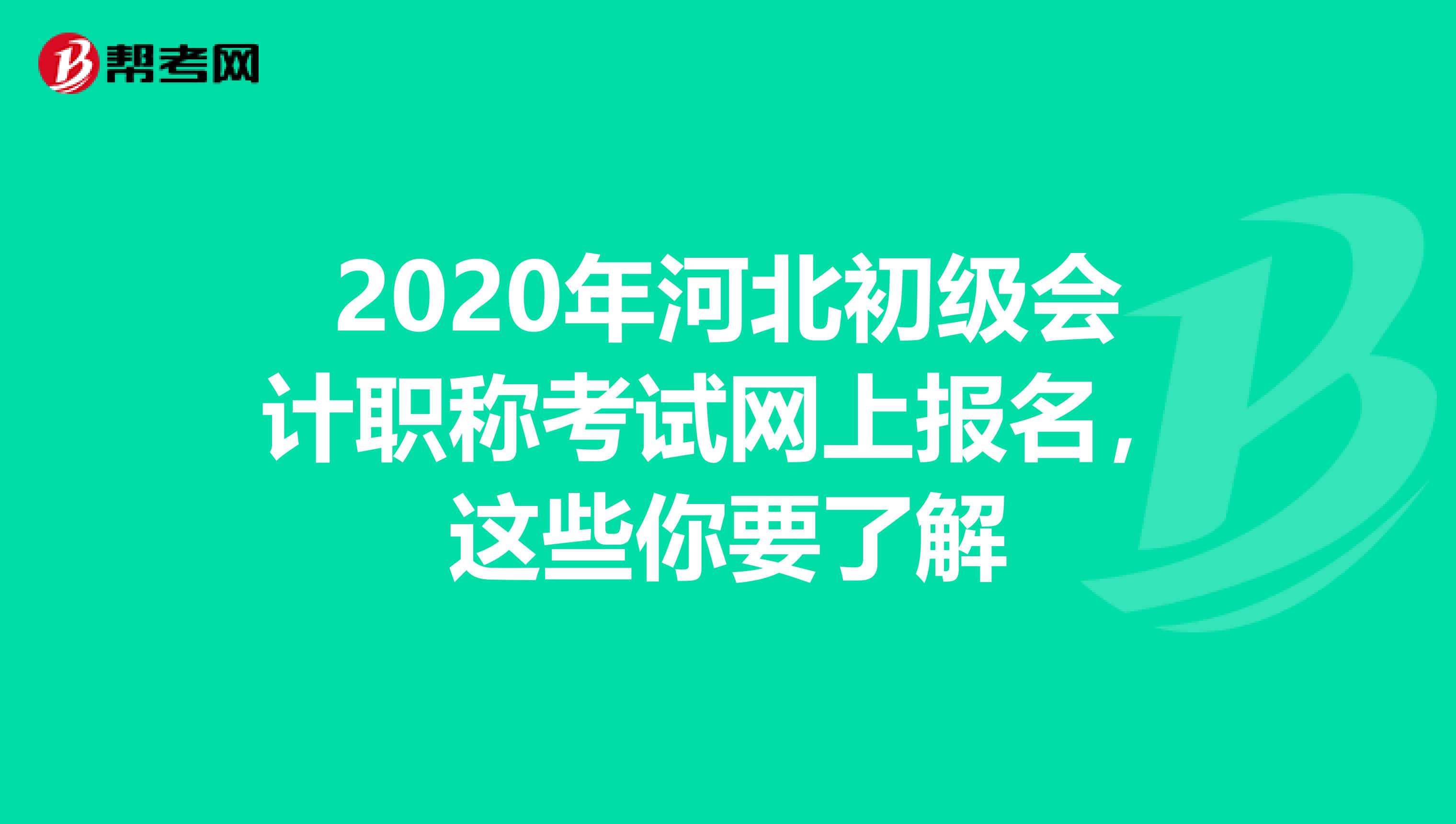 2020年河北初级会计职称考试网上报名，这些你要了解