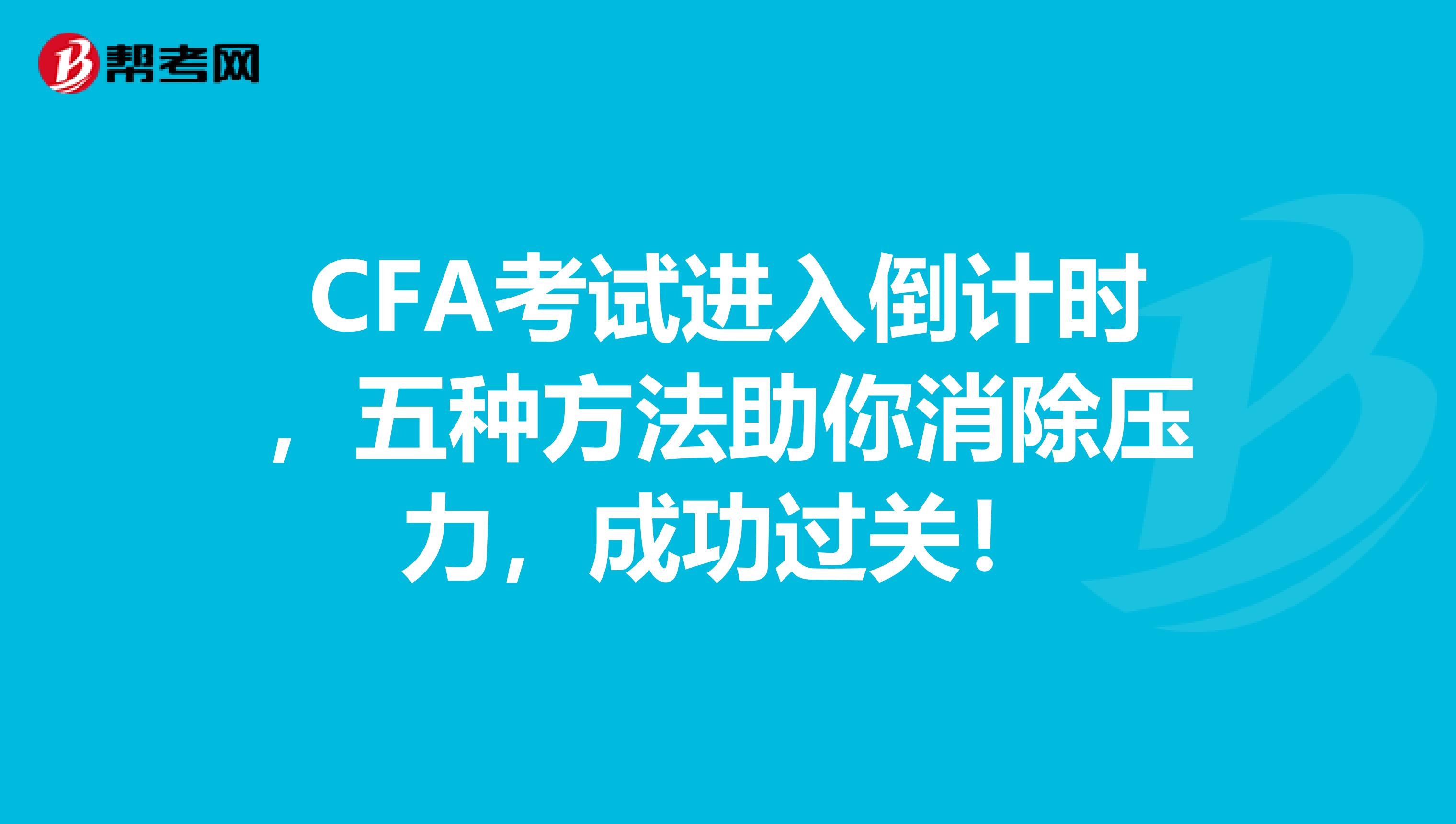 CFA考试进入倒计时，五种方法助你消除压力，成功过关！