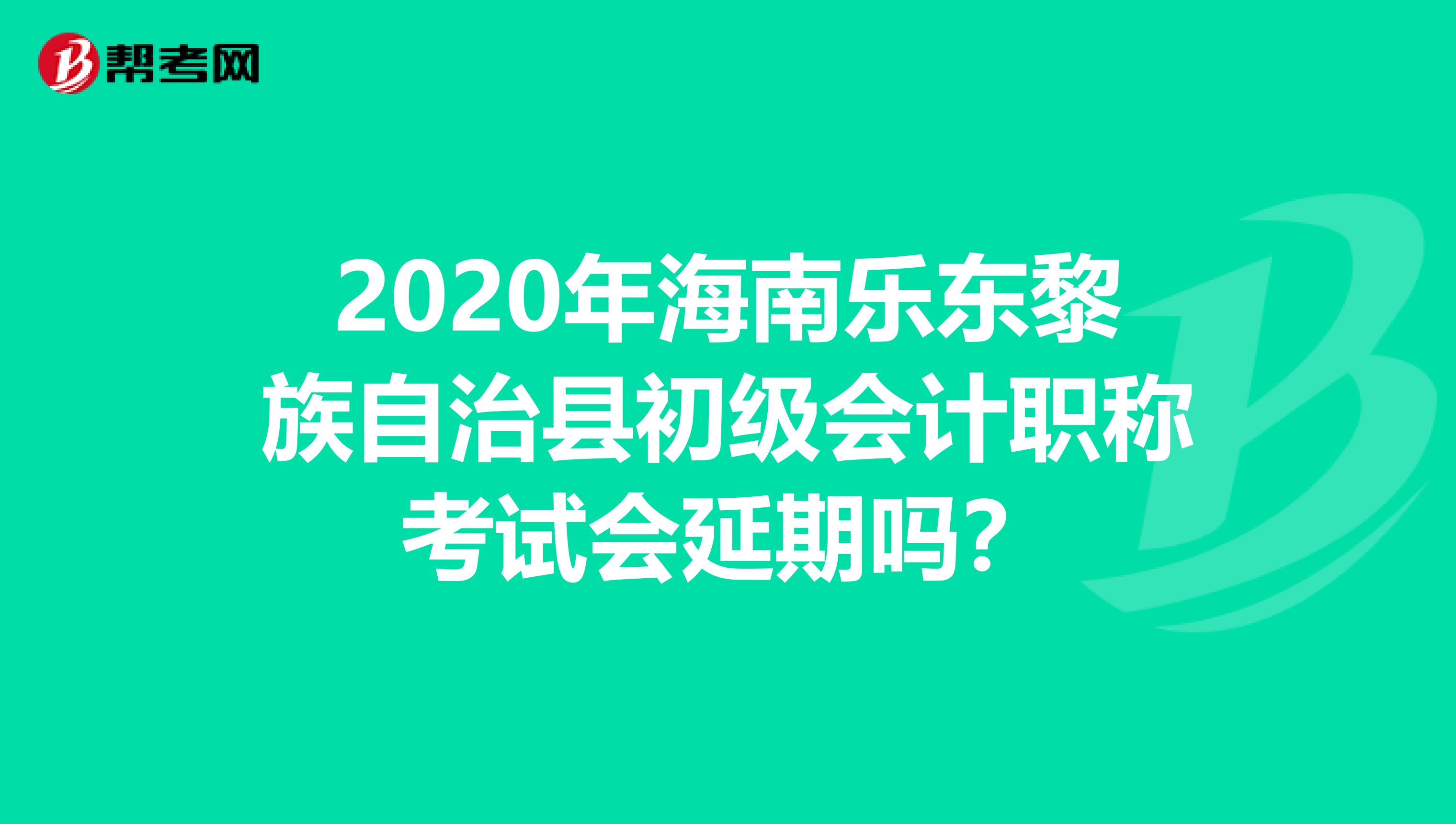 2020年海南乐东黎族自治县初级会计职称考试会延期吗？