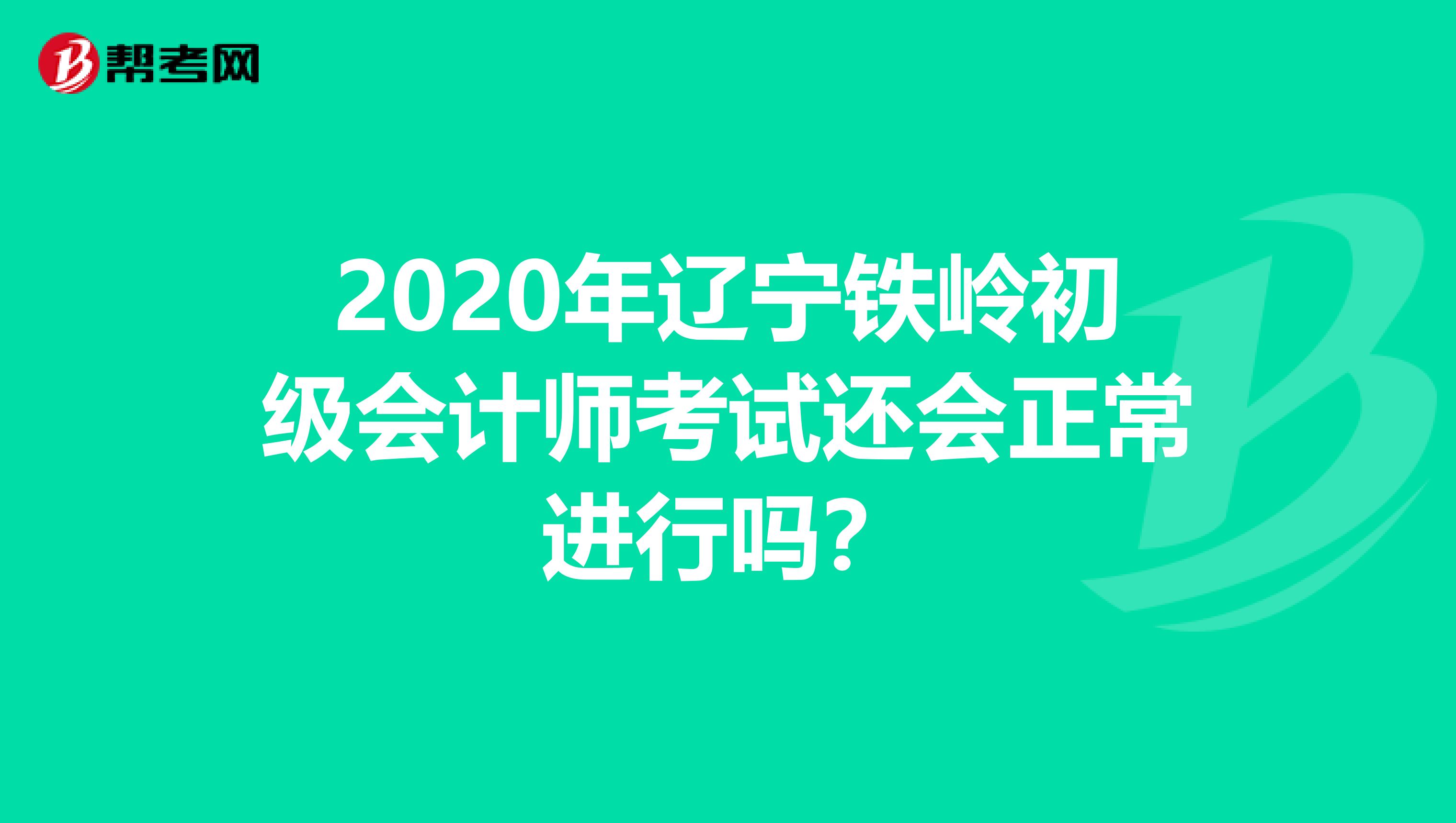 2020年辽宁铁岭初级会计师考试还会正常进行吗？