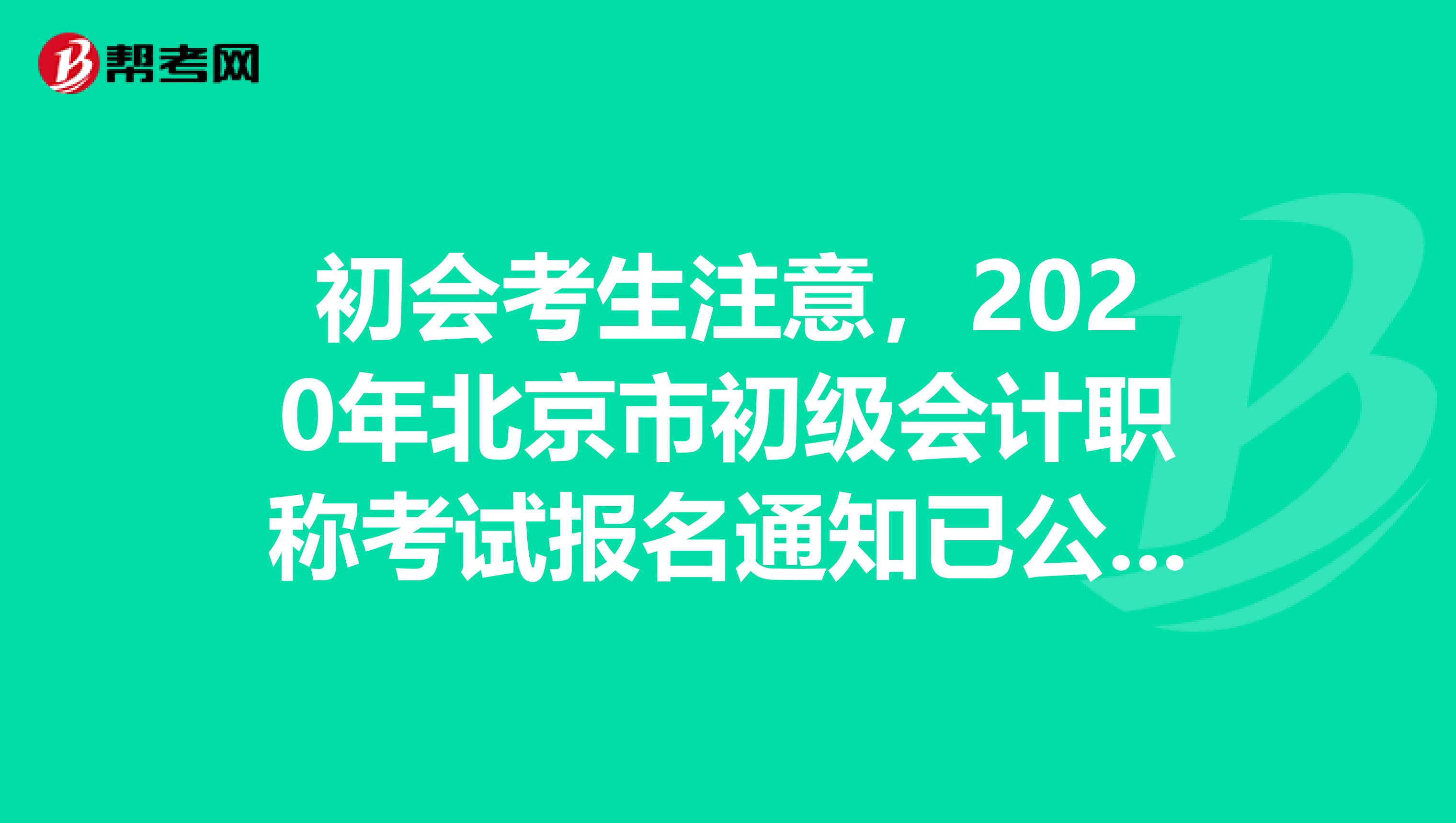 初会考生注意，2020年北京市初级会计职称考试报名通知已公布！