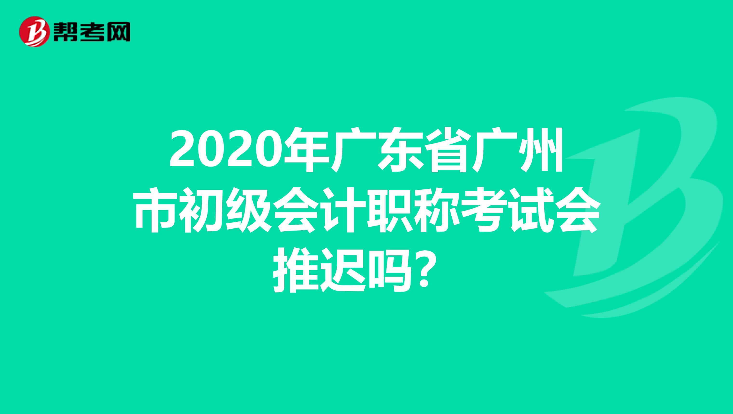2020年广东省广州市初级会计职称考试会推迟吗？