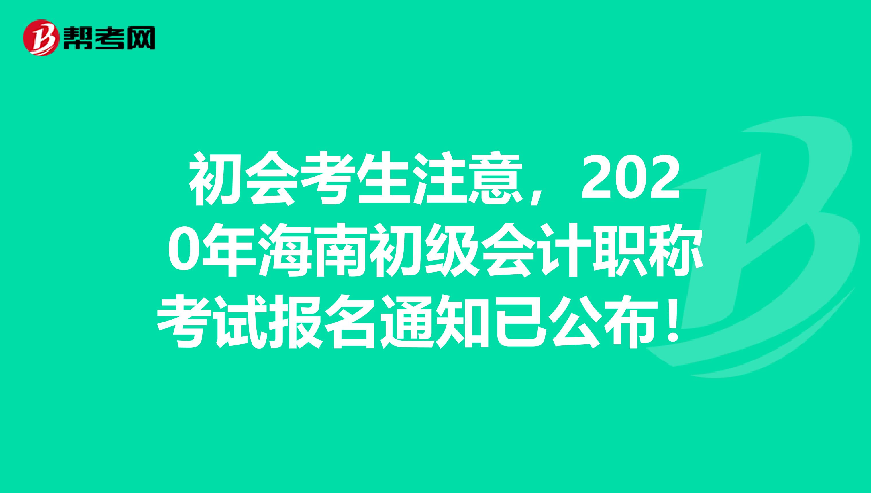 初会考生注意，2020年海南初级会计职称考试报名通知已公布！