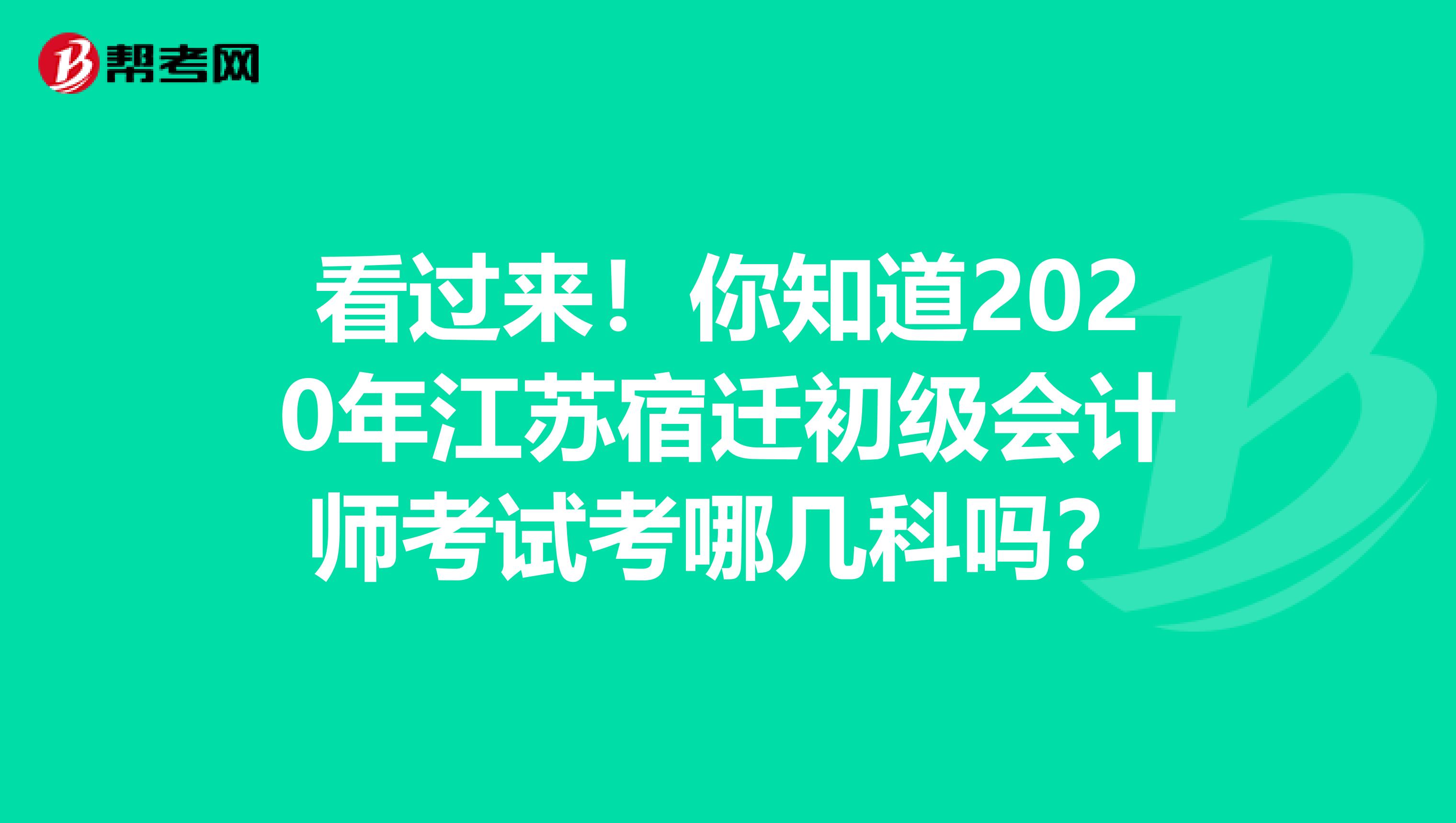 看过来！你知道2020年江苏宿迁初级会计师考试考哪几科吗？