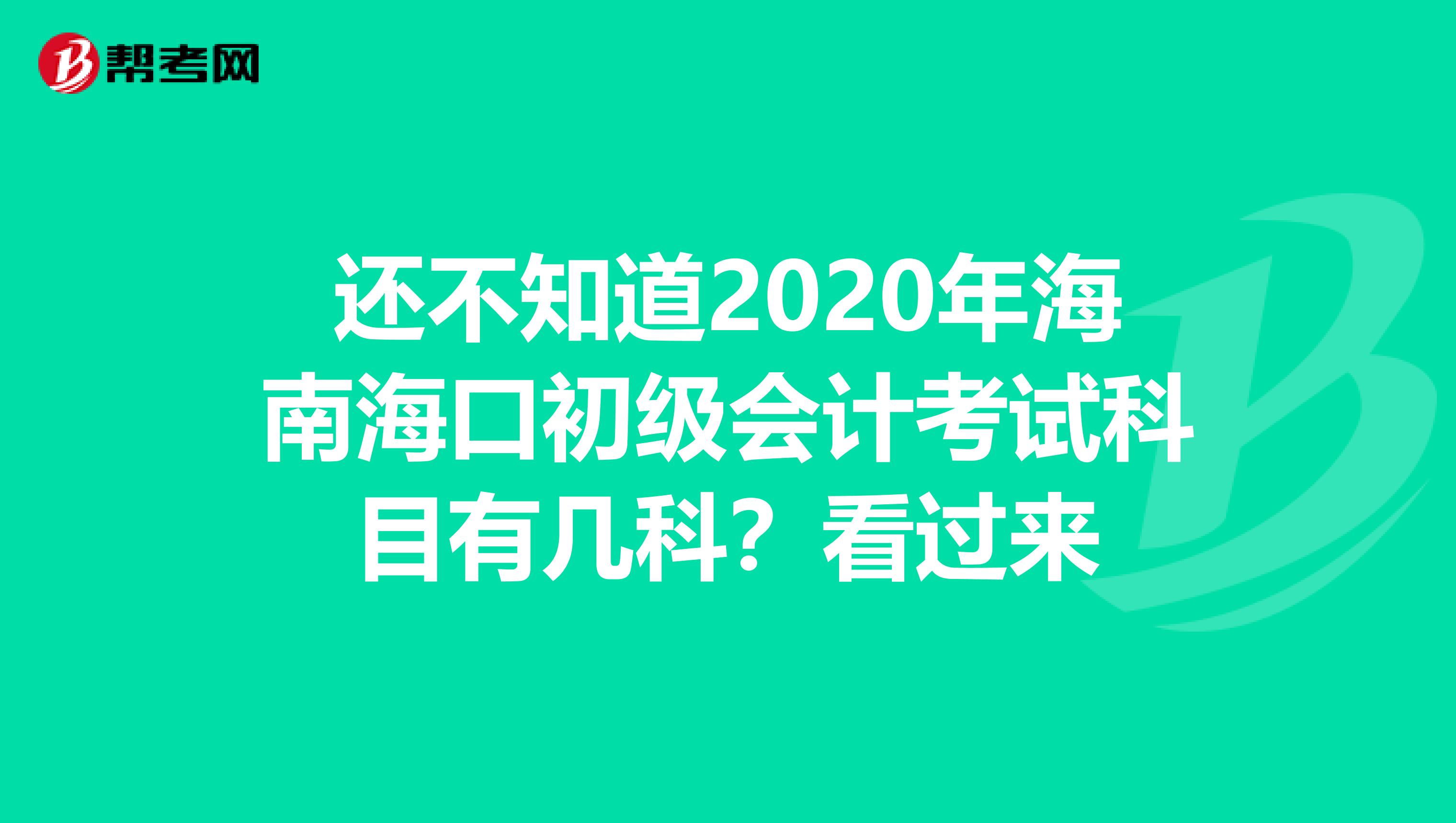 还不知道2020年海南海口初级会计考试科目有几科？看过来