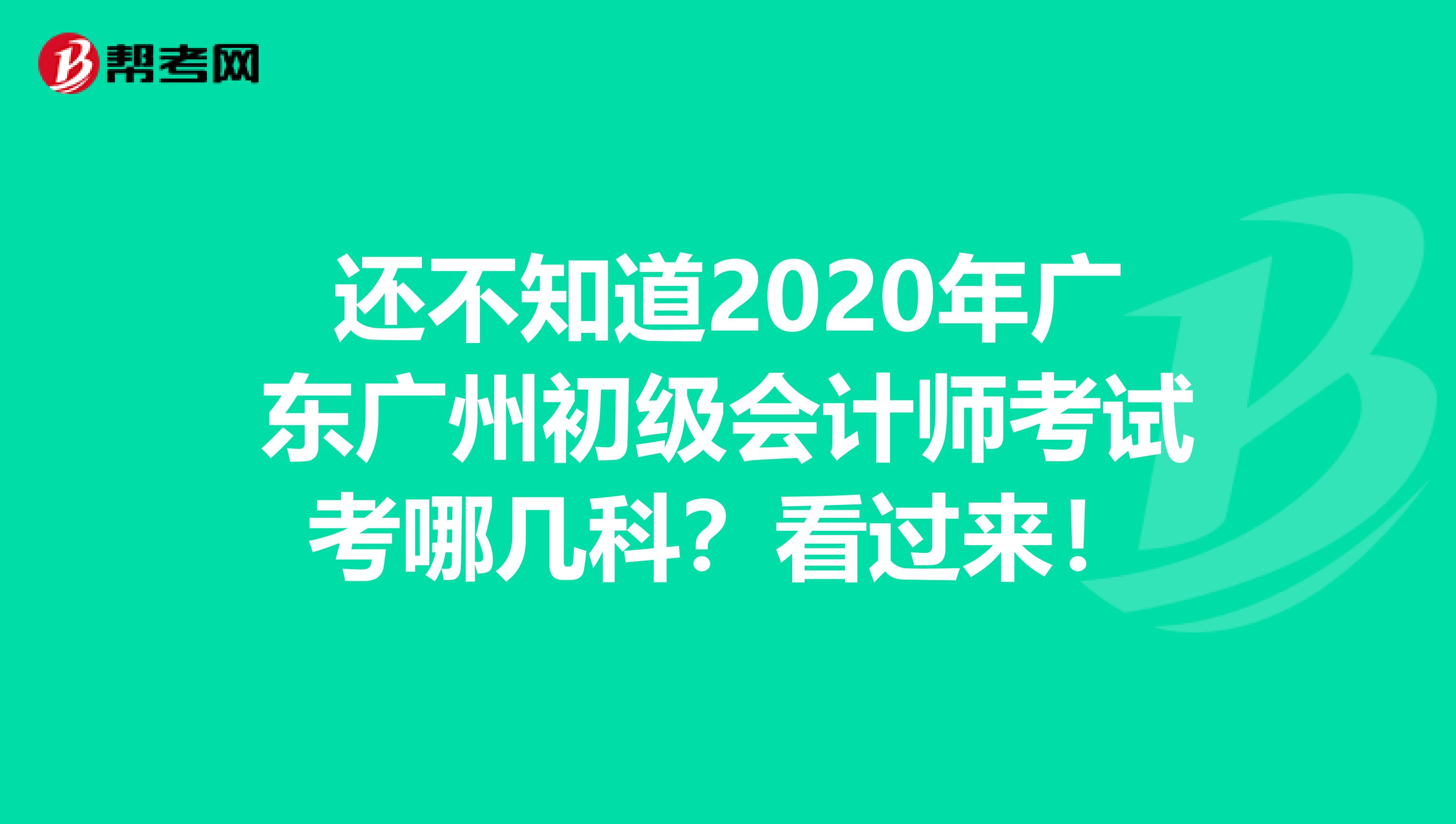 还不知道2020年广东广州初级会计师考试考哪几科？看过来！