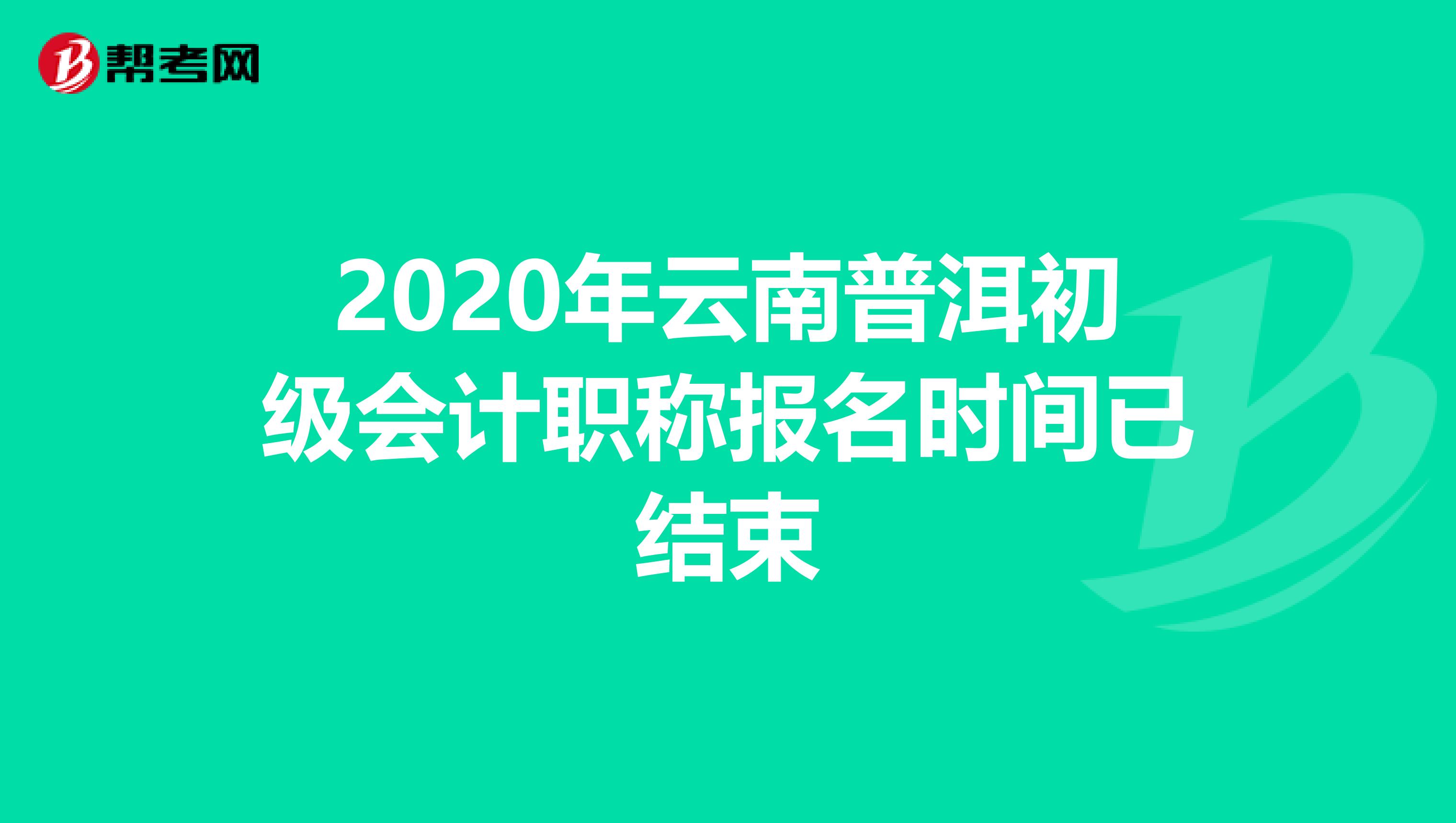 2020年云南普洱初级会计职称报名时间已结束