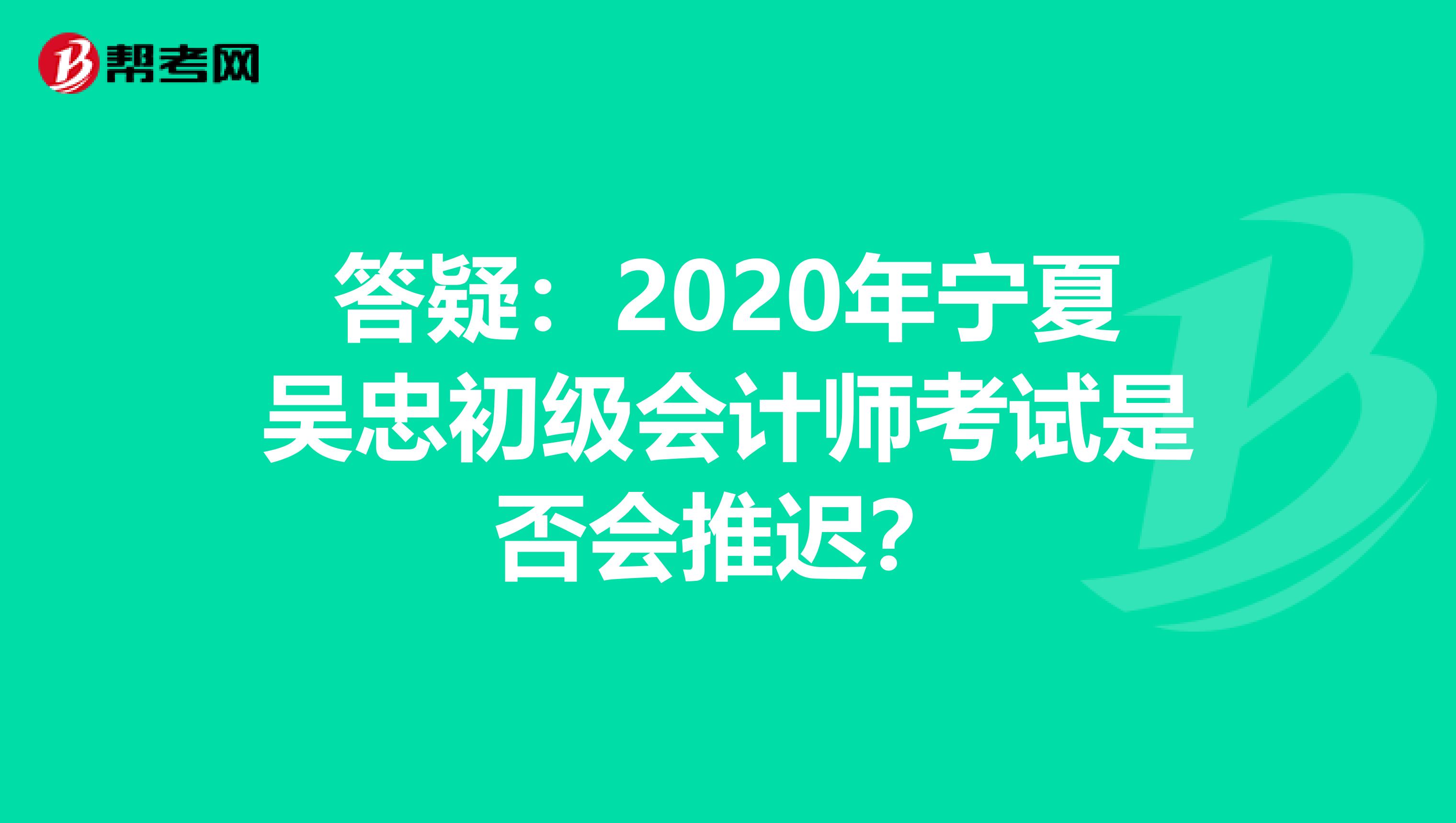 答疑：2020年宁夏吴忠初级会计师考试是否会推迟？