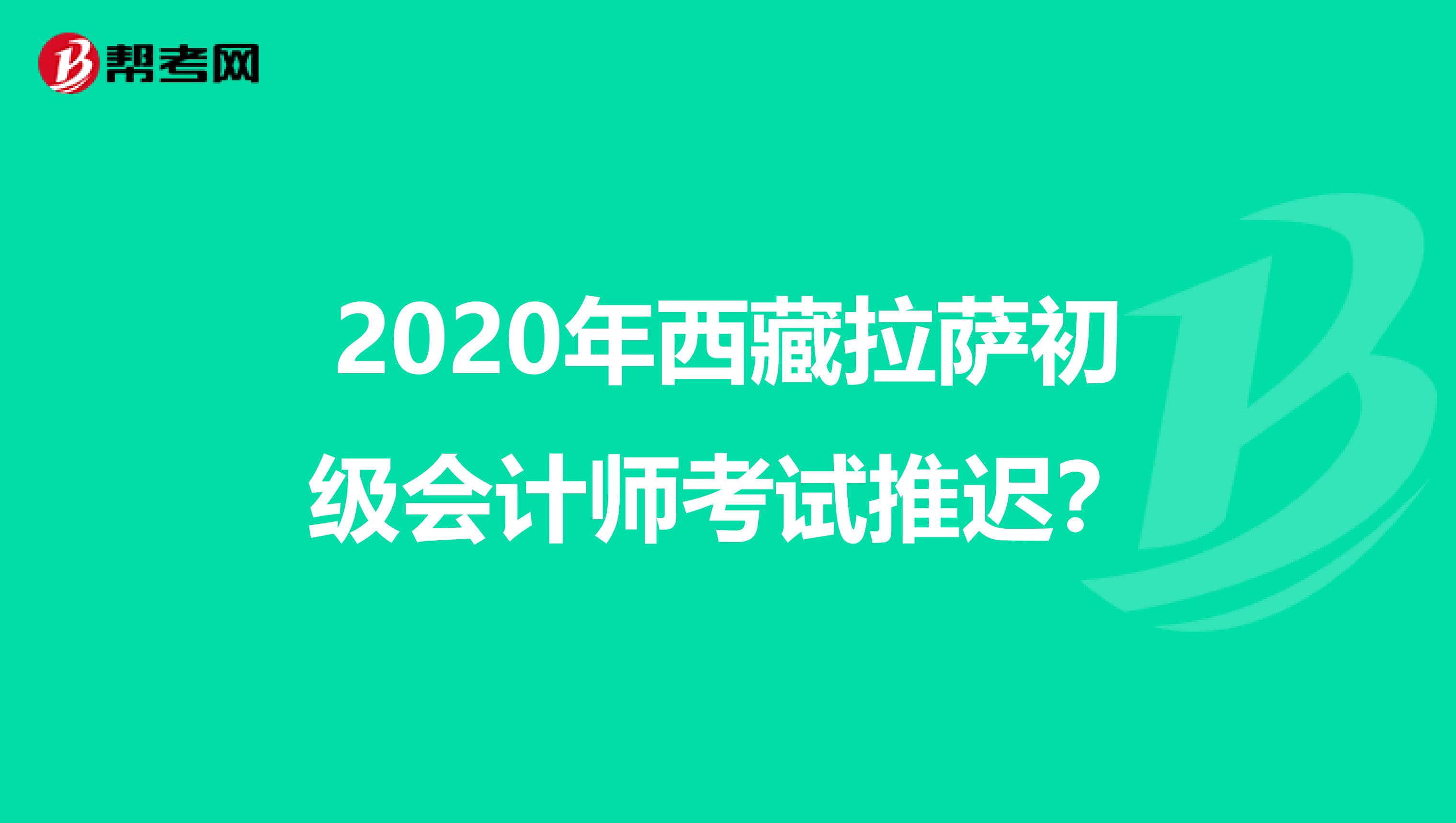 2020年西藏拉萨初级会计师考试推迟？