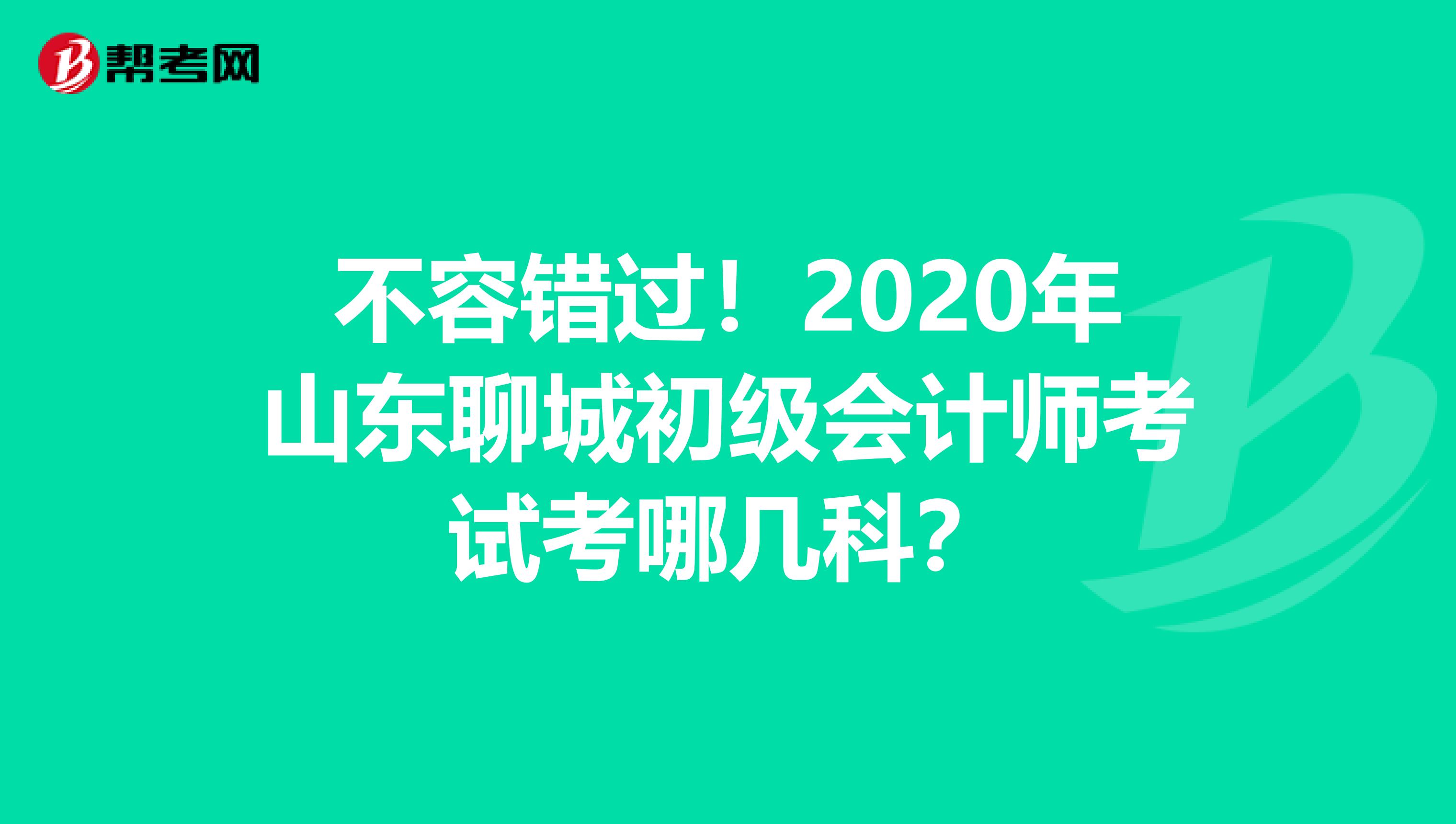 不容错过！2020年山东聊城初级会计师考试考哪几科？