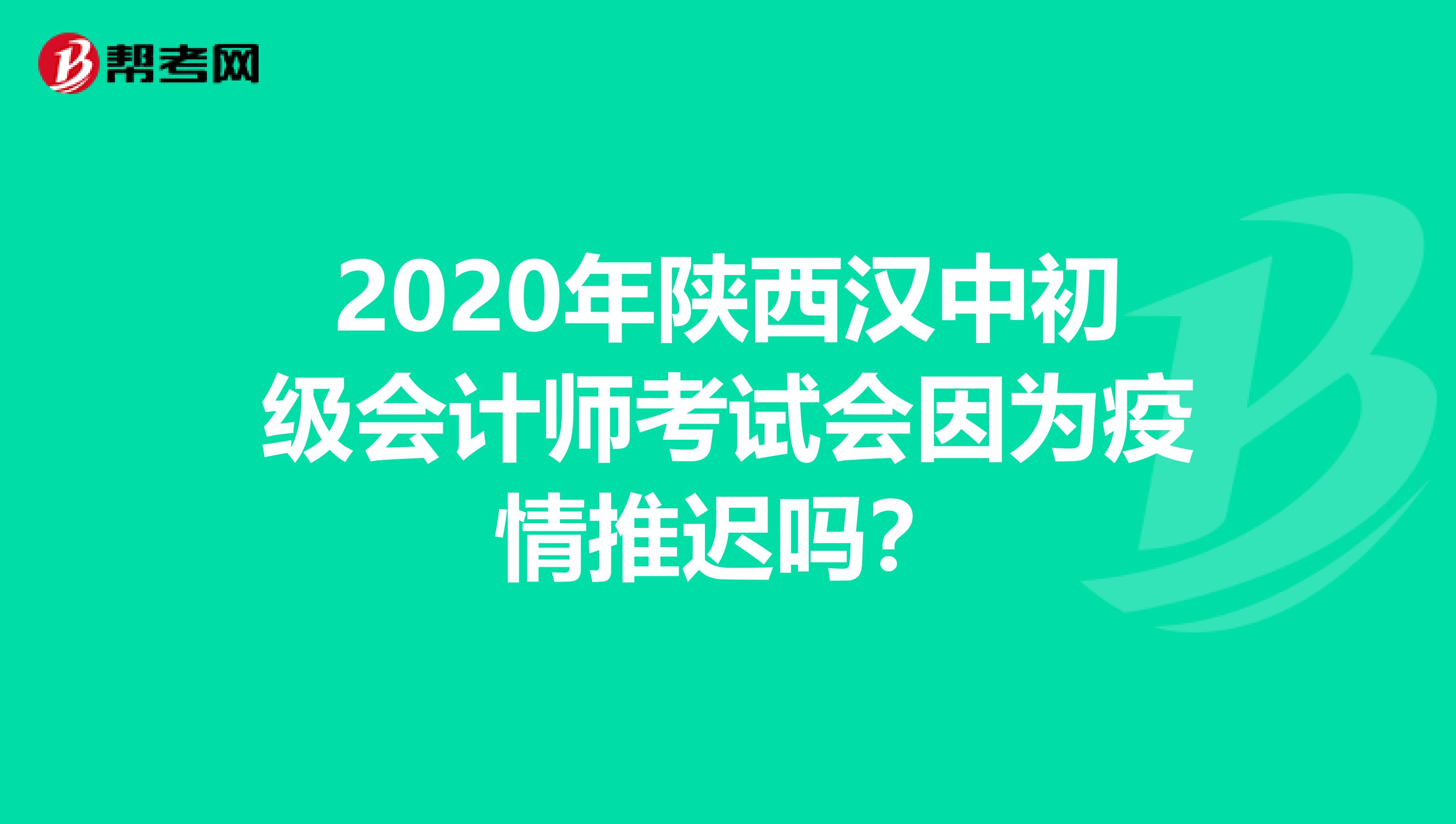 2020年陕西汉中初级会计师考试会因为疫情推迟吗？