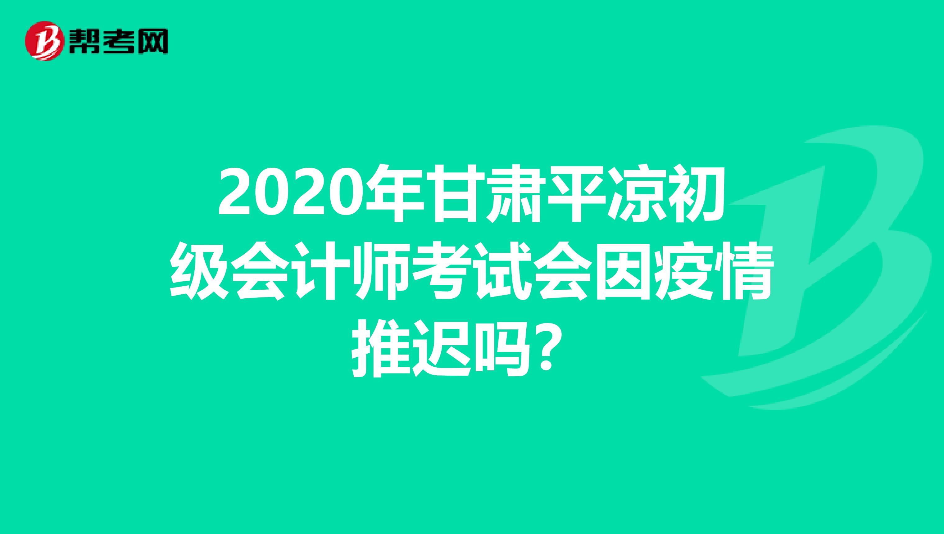 2020年甘肃平凉初级会计师考试会因疫情推迟吗？