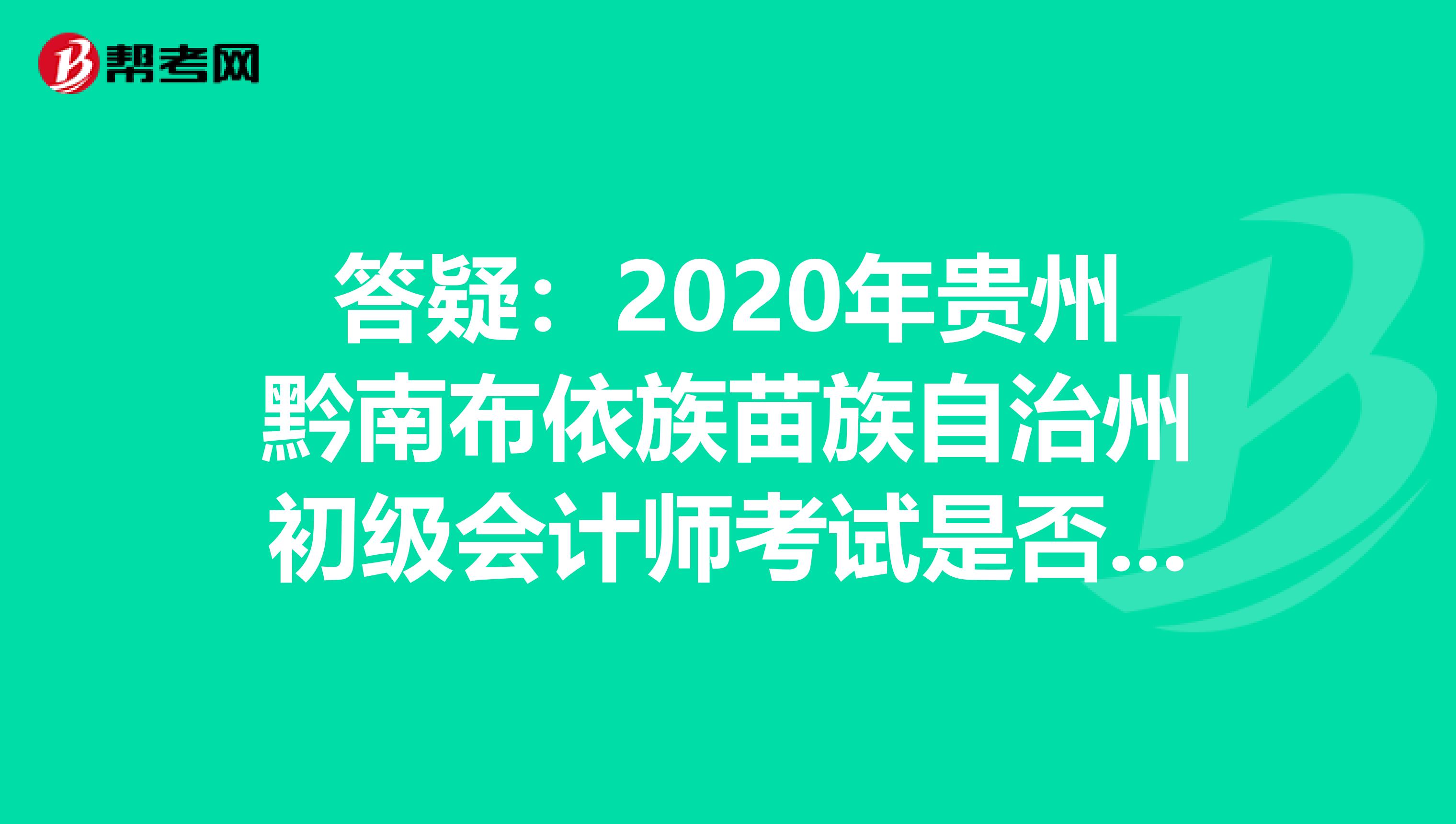 答疑：2020年贵州黔南布依族苗族自治州初级会计师考试是否会推迟？