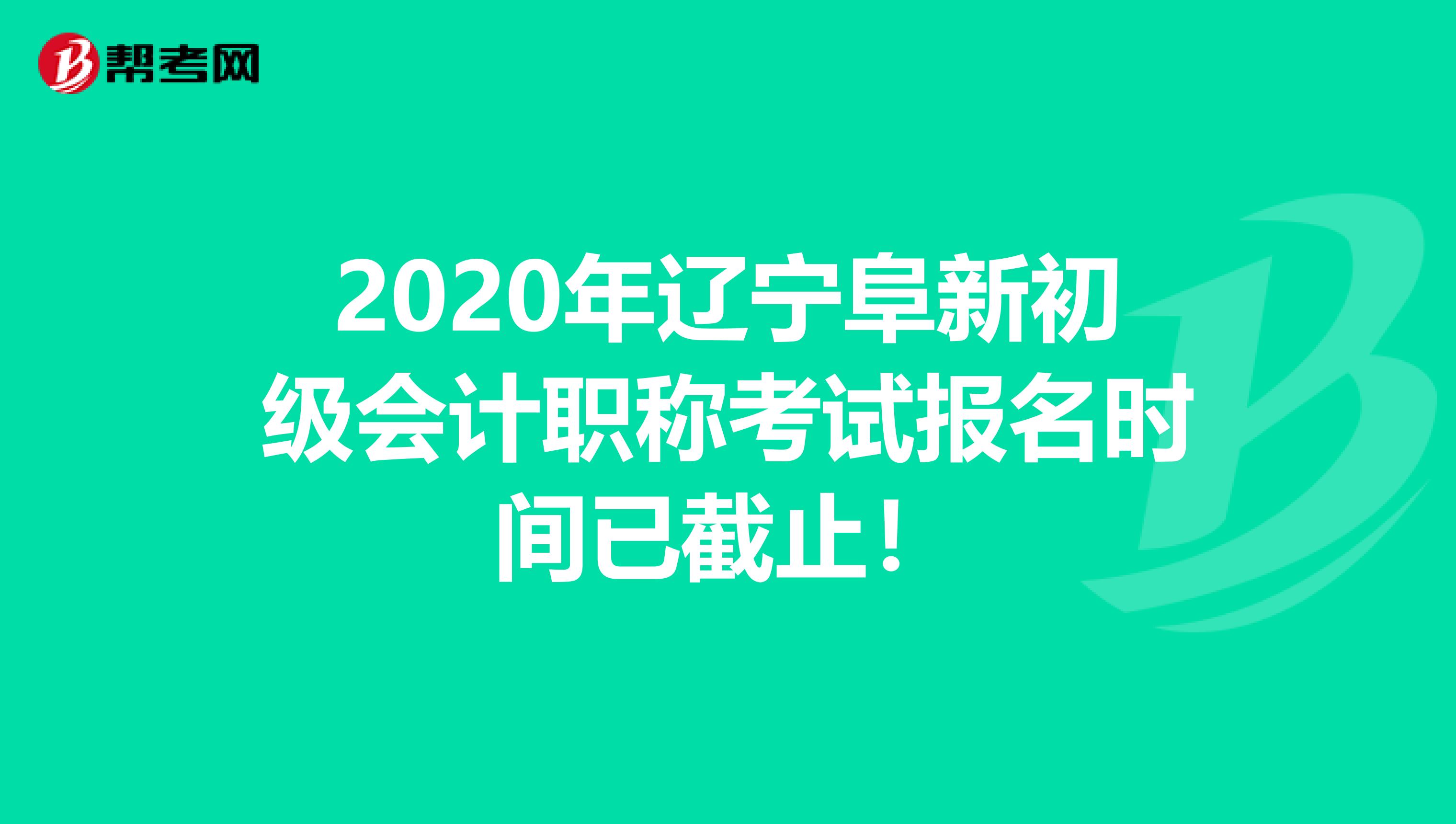 2020年遼寧阜新初級會計職稱考試報名時間已截止！