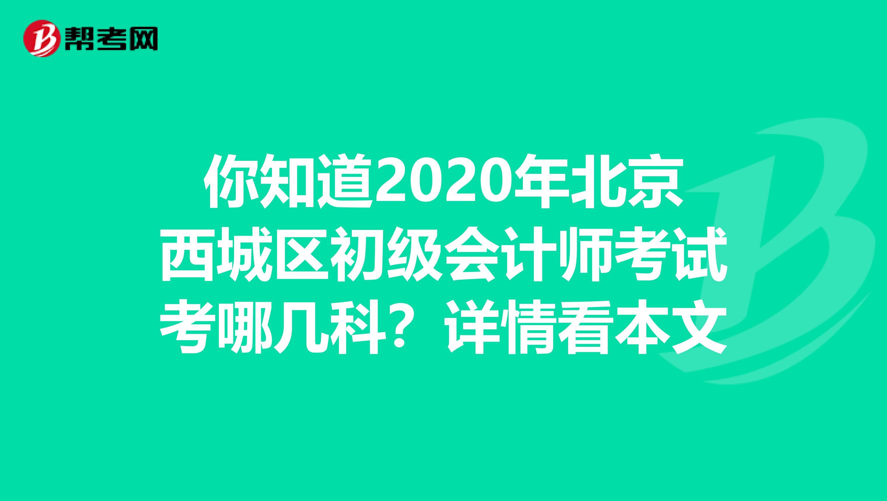 你知道2020年北京西城区初级会计师考试考哪几科？详情看本文