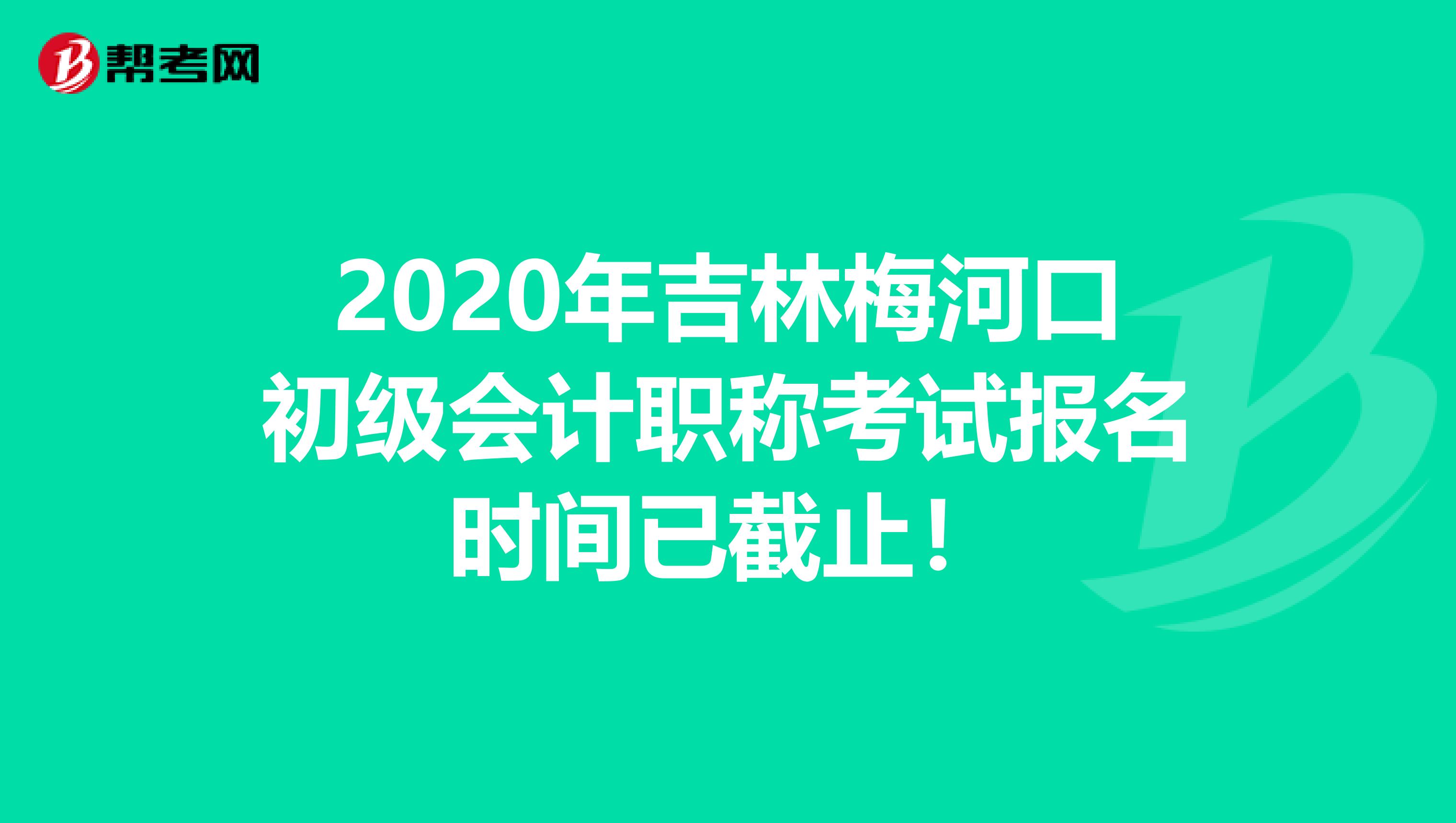 2020年吉林梅河口初级会计职称考试报名时间已截止！