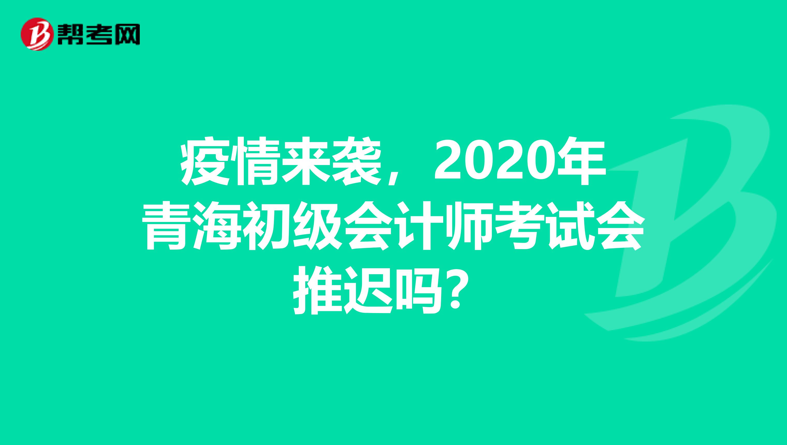 疫情来袭，2020年青海初级会计师考试会推迟吗？